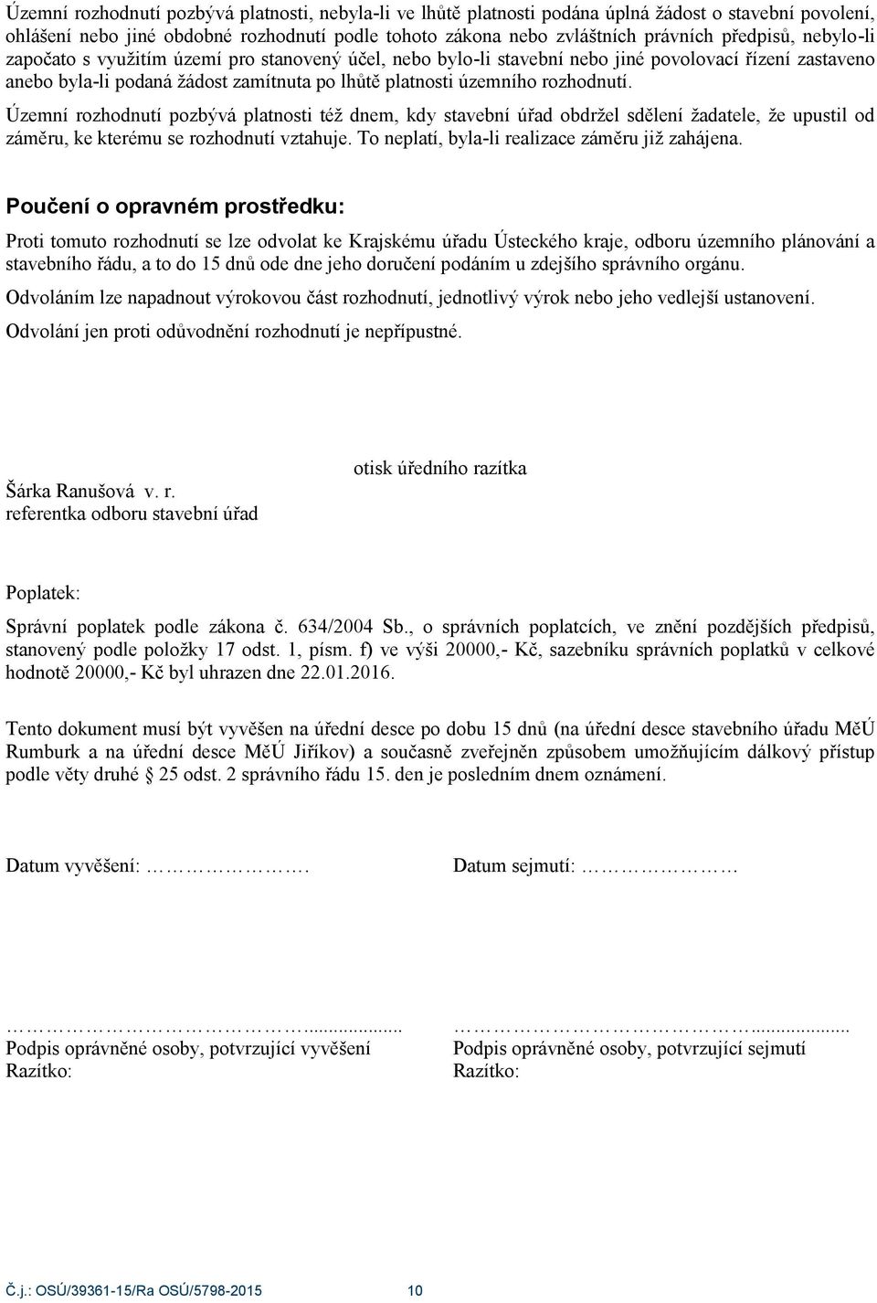 Územní rozhodnutí pozbývá platnosti též dnem, kdy stavební úřad obdržel sdělení žadatele, že upustil od záměru, ke kterému se rozhodnutí vztahuje. To neplatí, byla-li realizace záměru již zahájena.