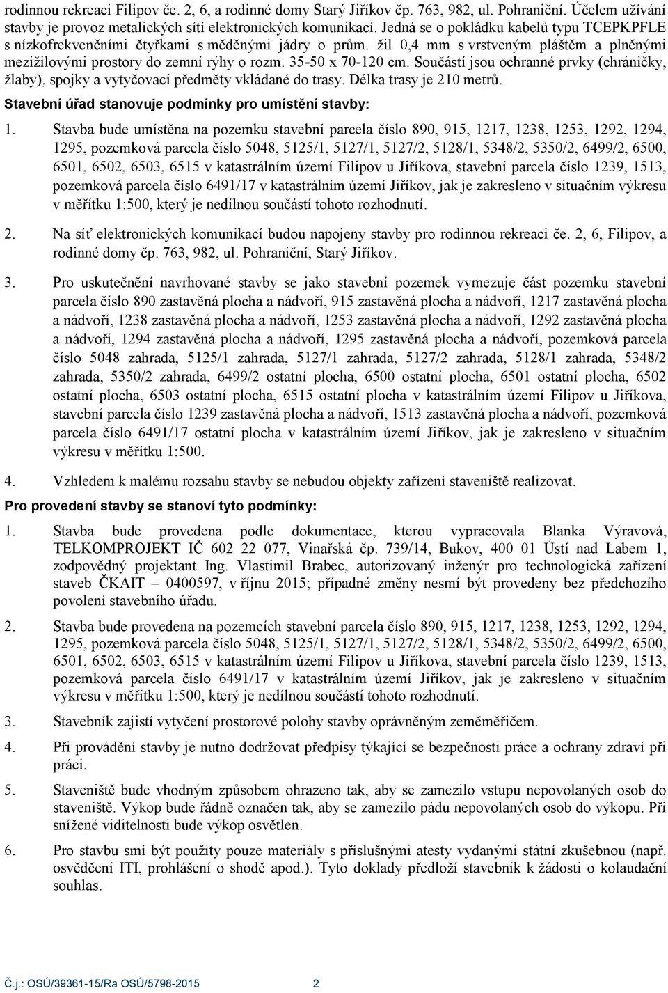 Součástí jsou ochranné prvky (chráničky, žlaby), spojky a vytyčovací předměty vkládané do trasy. Délka trasy je 210 metrů. Stavební úřad stanovuje podmínky pro umístění stavby: 1.