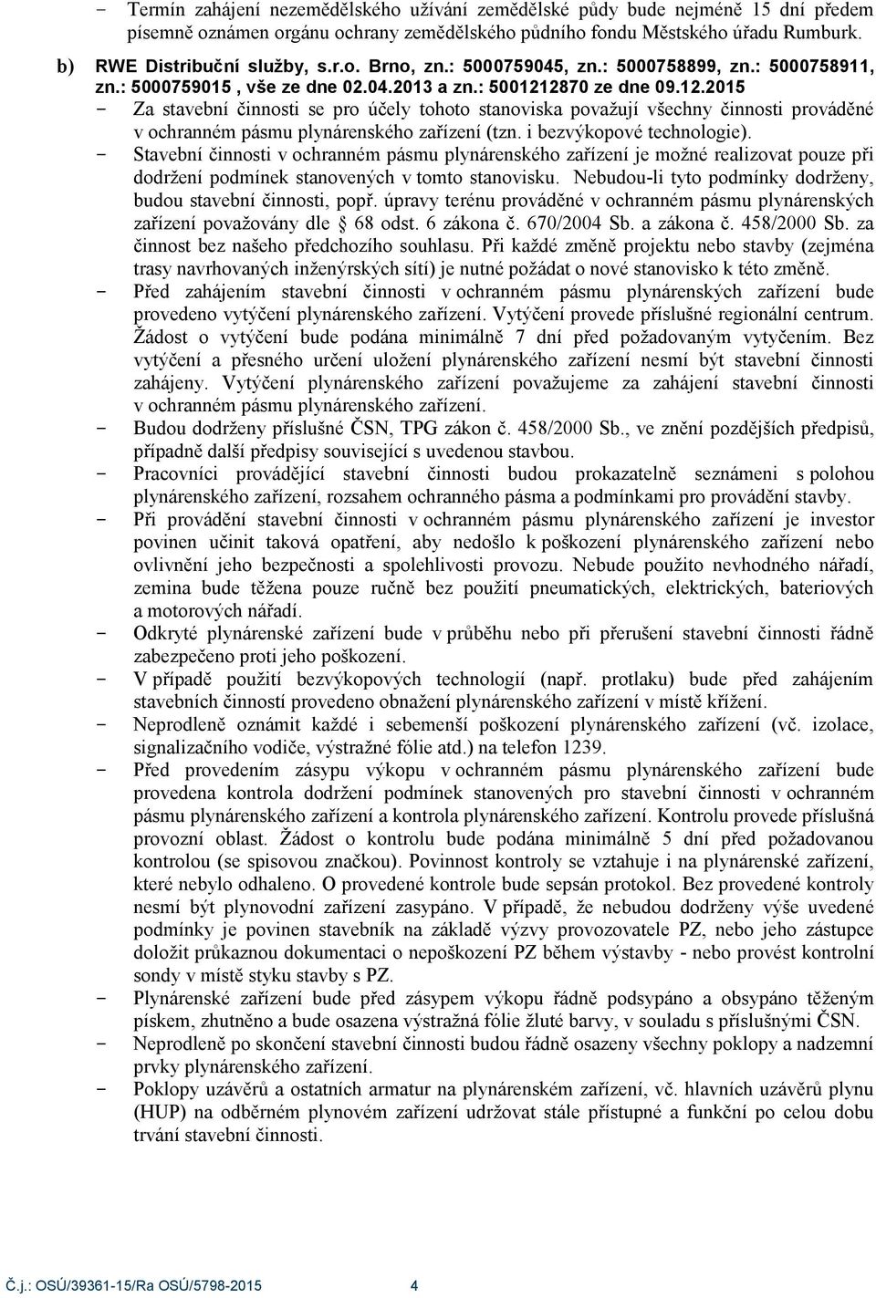 2870 ze dne 09.12.2015 Za stavební činnosti se pro účely tohoto stanoviska považují všechny činnosti prováděné v ochranném pásmu plynárenského zařízení (tzn. i bezvýkopové technologie).