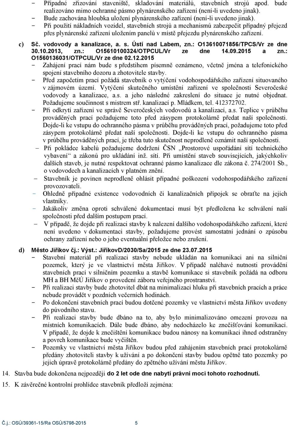 Při použití nákladních vozidel, stavebních strojů a mechanismů zabezpečit případný přejezd přes plynárenské zařízení uložením panelů v místě přejezdu plynárenského zařízení. c) Sč.