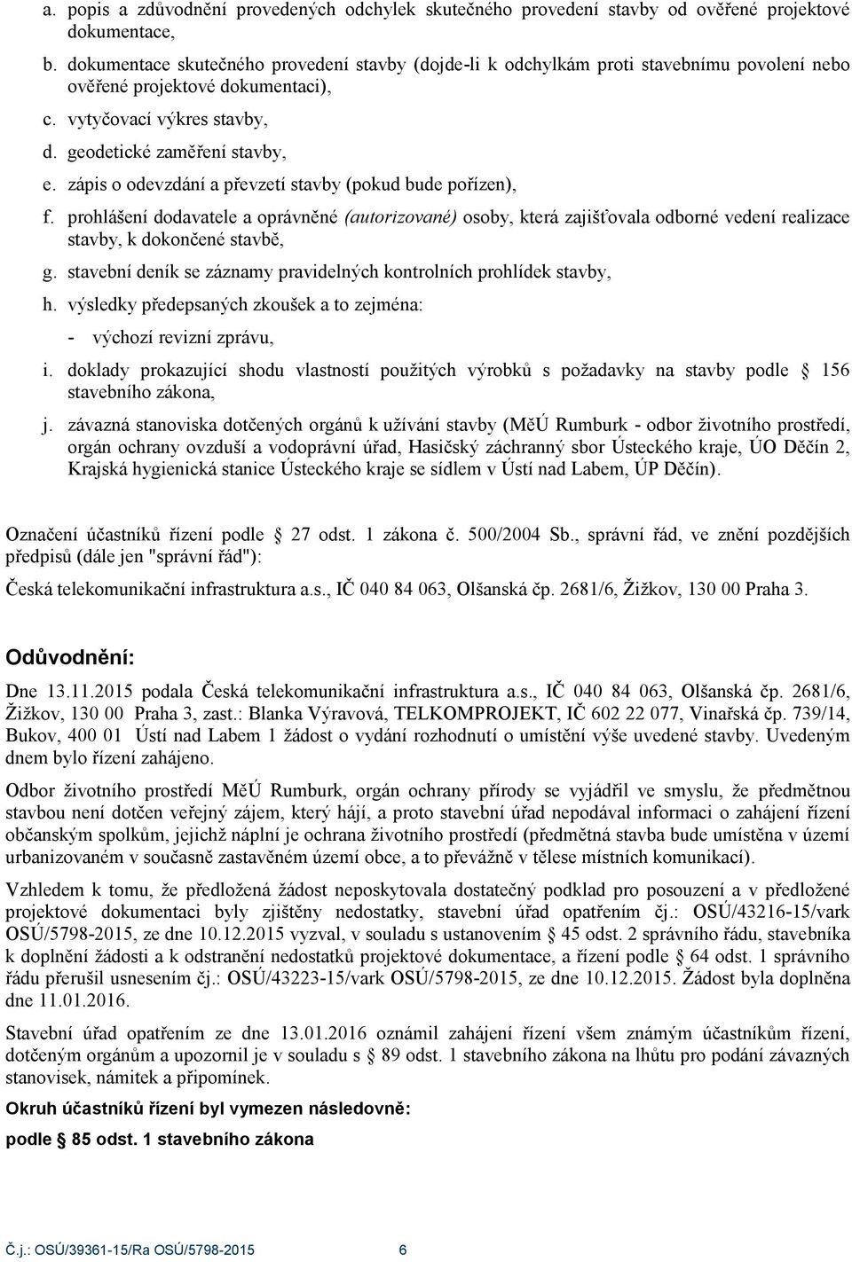 zápis o odevzdání a převzetí stavby (pokud bude pořízen), f. prohlášení dodavatele a oprávněné (autorizované) osoby, která zajišťovala odborné vedení realizace stavby, k dokončené stavbě, g.