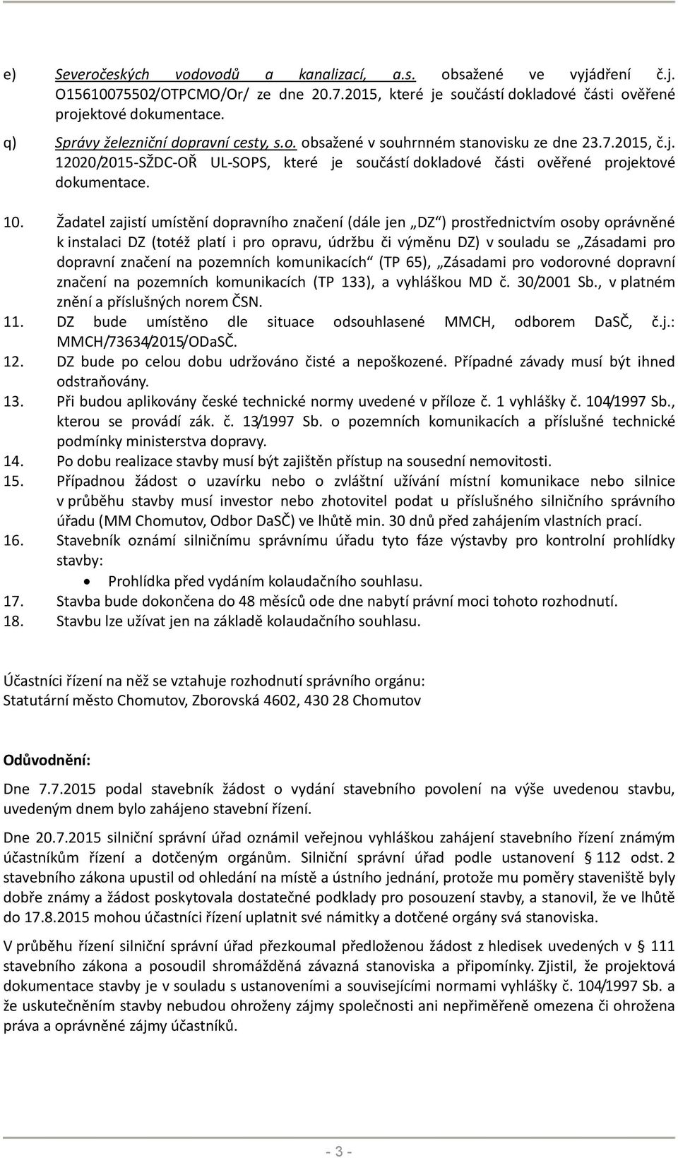 Žadatel zajistí umístění dopravního značení (dále jen DZ ) prostřednictvím osoby oprávněné k instalaci DZ (totéž platí i pro opravu, údržbu či výměnu DZ) v souladu se Zásadami pro dopravní značení na