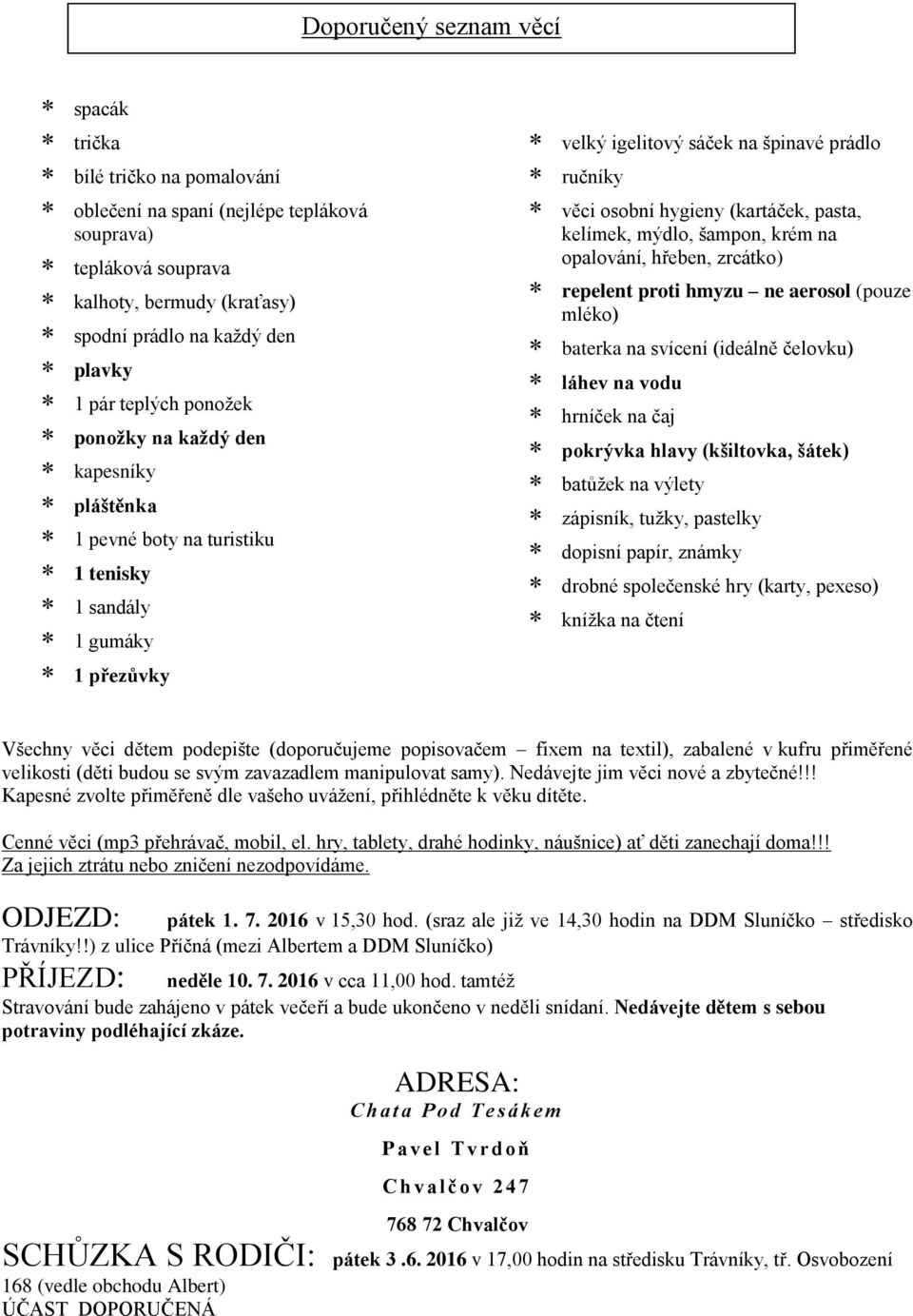 (kartáček, pasta, kelímek, mýdlo, šampon, krém na opalování, hřeben, zrcátko) repelent proti hmyzu ne aerosol (pouze mléko) baterka na svícení (ideálně čelovku) láhev na vodu hrníček na čaj pokrývka