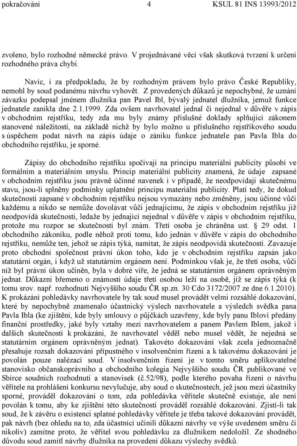 Z provedených důkazů je nepochybné, že uznání závazku podepsal jménem dlužníka pan Pavel Ibl, bývalý jednatel dlužníka, jemuž funkce jednatele zanikla dne 2.1.1999.