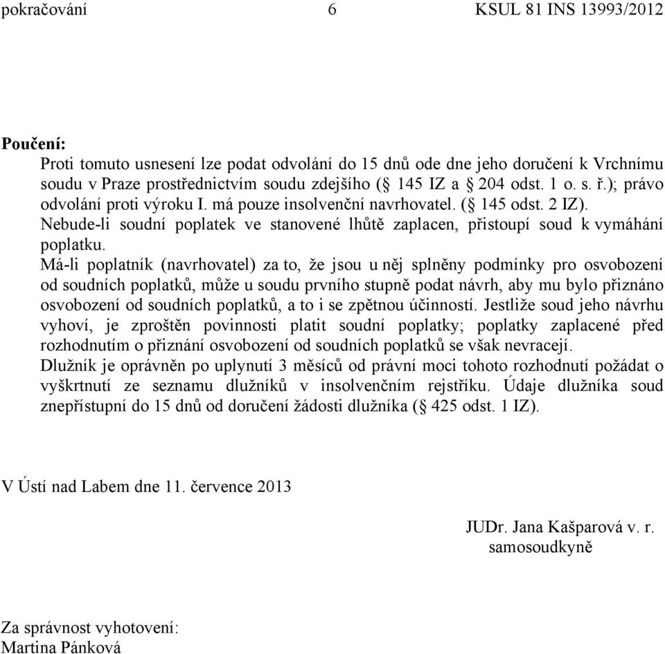 Má-li poplatník (navrhovatel) za to, že jsou u něj splněny podmínky pro osvobození od soudních poplatků, může u soudu prvního stupně podat návrh, aby mu bylo přiznáno osvobození od soudních poplatků,