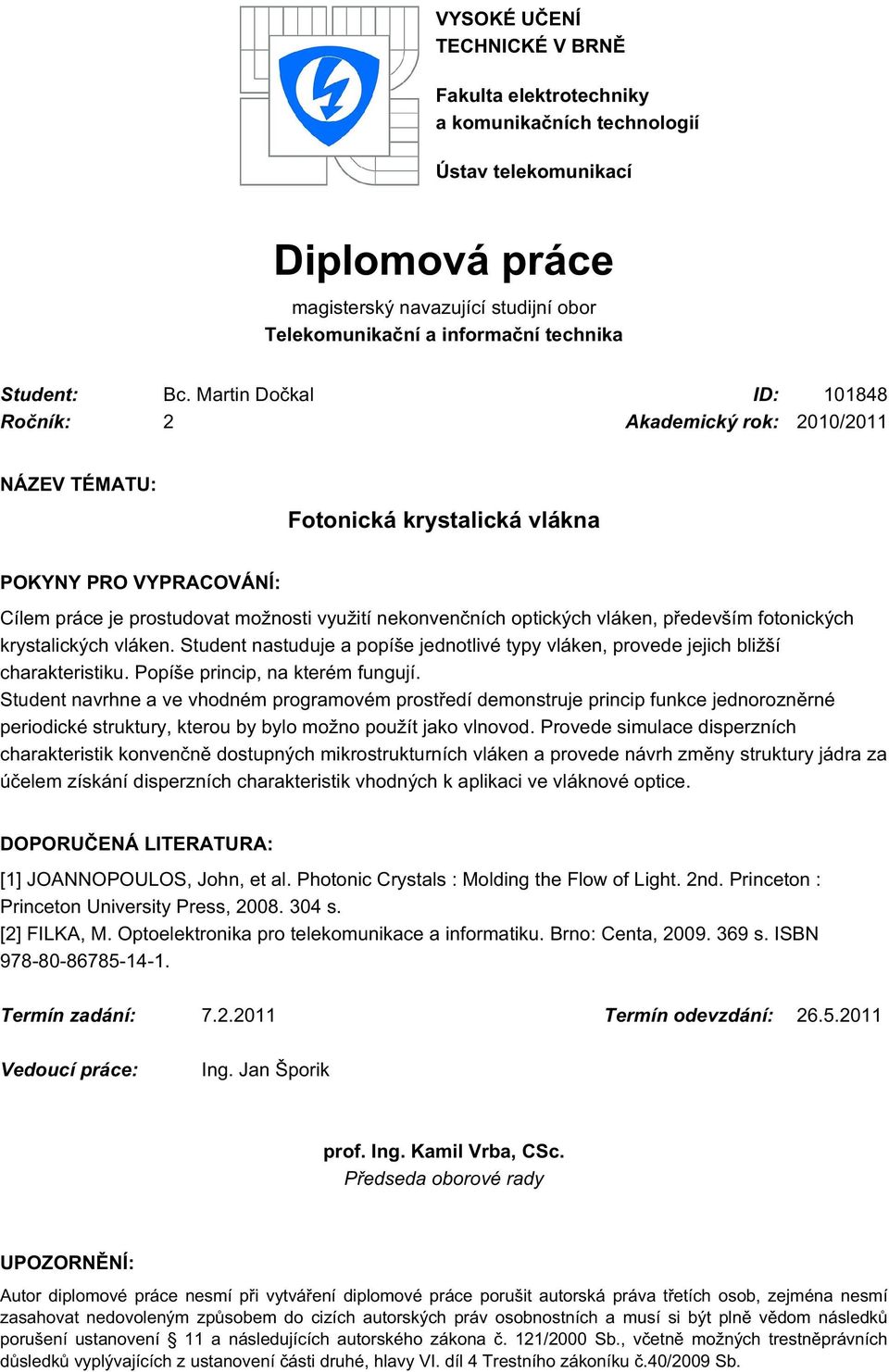 Martin Dočkal ID: 101848 Ročník: 2 Akademický rok: 2010/2011 NÁZEV TÉMATU: Fotonická krystalická vlákna POKYNY PRO VYPRACOVÁNÍ: Cílem práce je prostudovat možnosti využití nekonvenčních optických