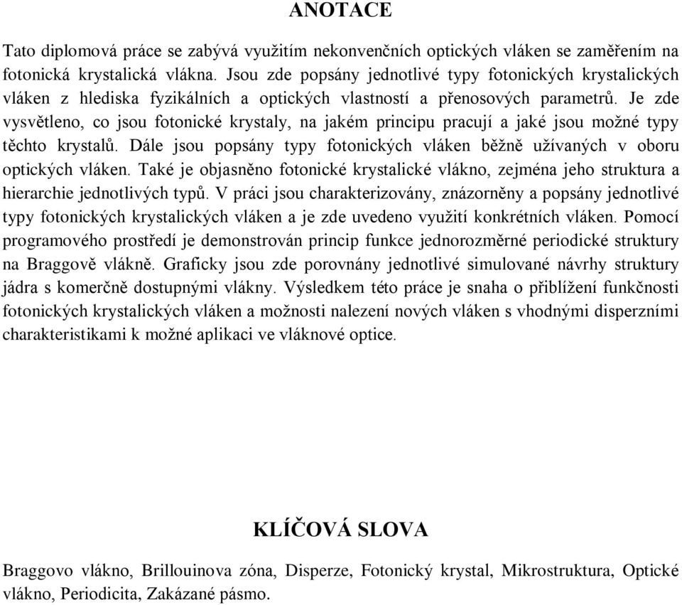 Je zde vysvìtleno, co jsou fotonické krystaly, na jakém principu pracují a jaké jsou možné typy tìchto krystalù. Dále jsou popsány typy fotonických vláken bìžnì užívaných v oboru optických vláken.