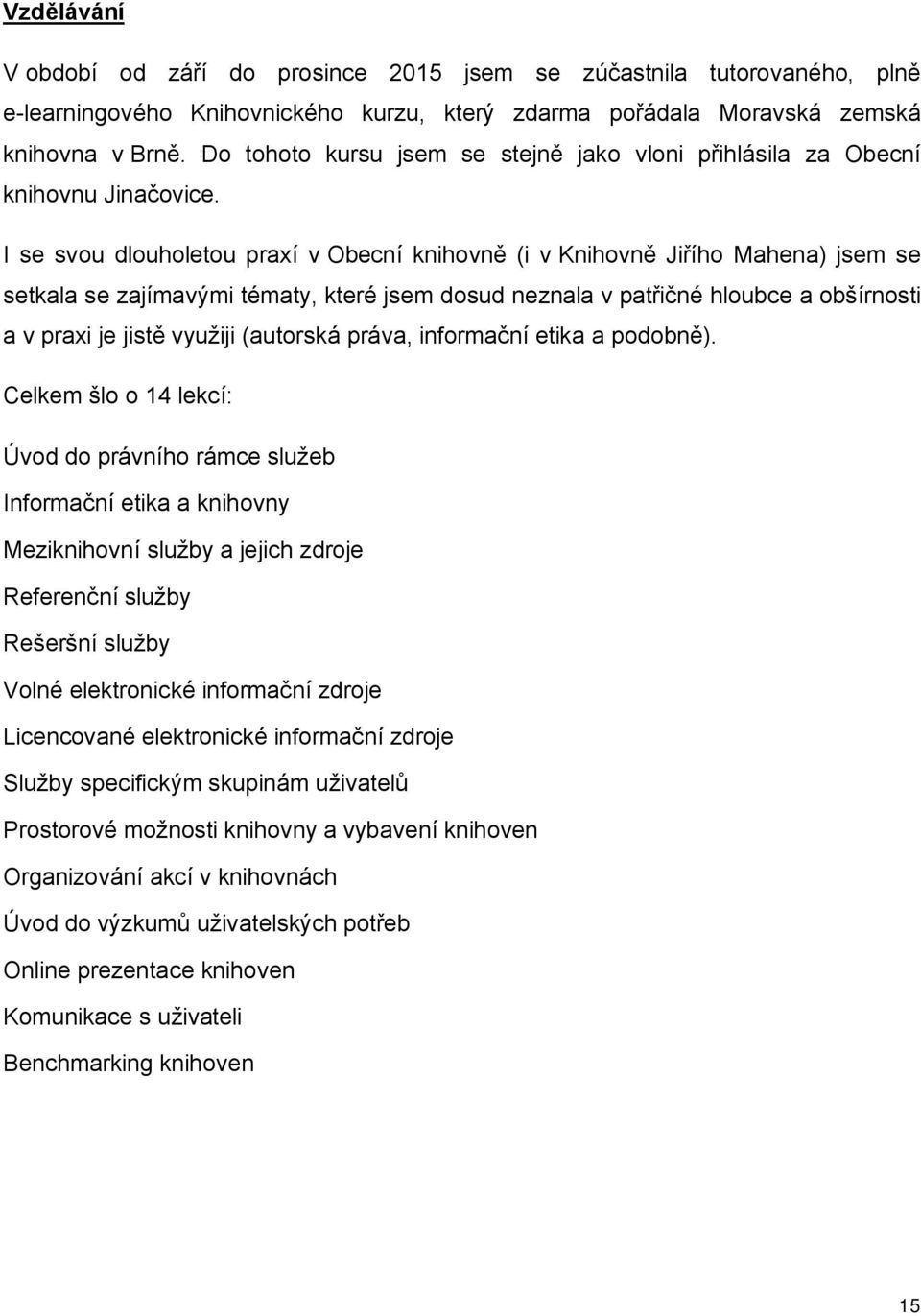 I se svou dlouholetou praxí v Obecní knihovně (i v Knihovně Jiřího Mahena) jsem se setkala se zajímavými tématy, které jsem dosud neznala v patřičné hloubce a obšírnosti a v praxi je jistě využiji