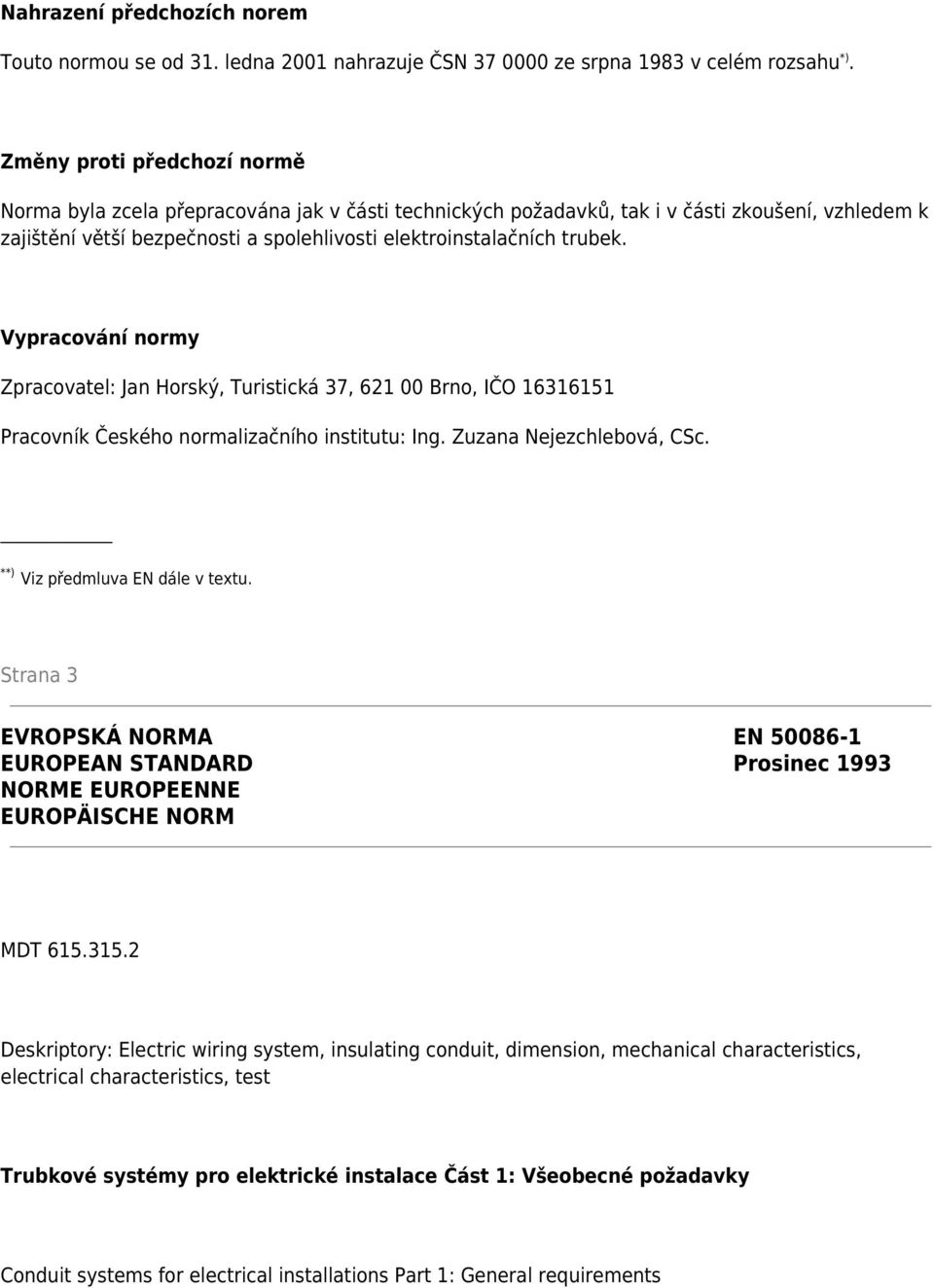 Vypracování normy Zpracovatel: Jan Horský, Turistická 37, 621 00 Brno, IČO 16316151 Pracovník Českého normalizačního institutu: Ing. Zuzana Nejezchlebová, CSc. **) Viz předmluva EN dále v textu.