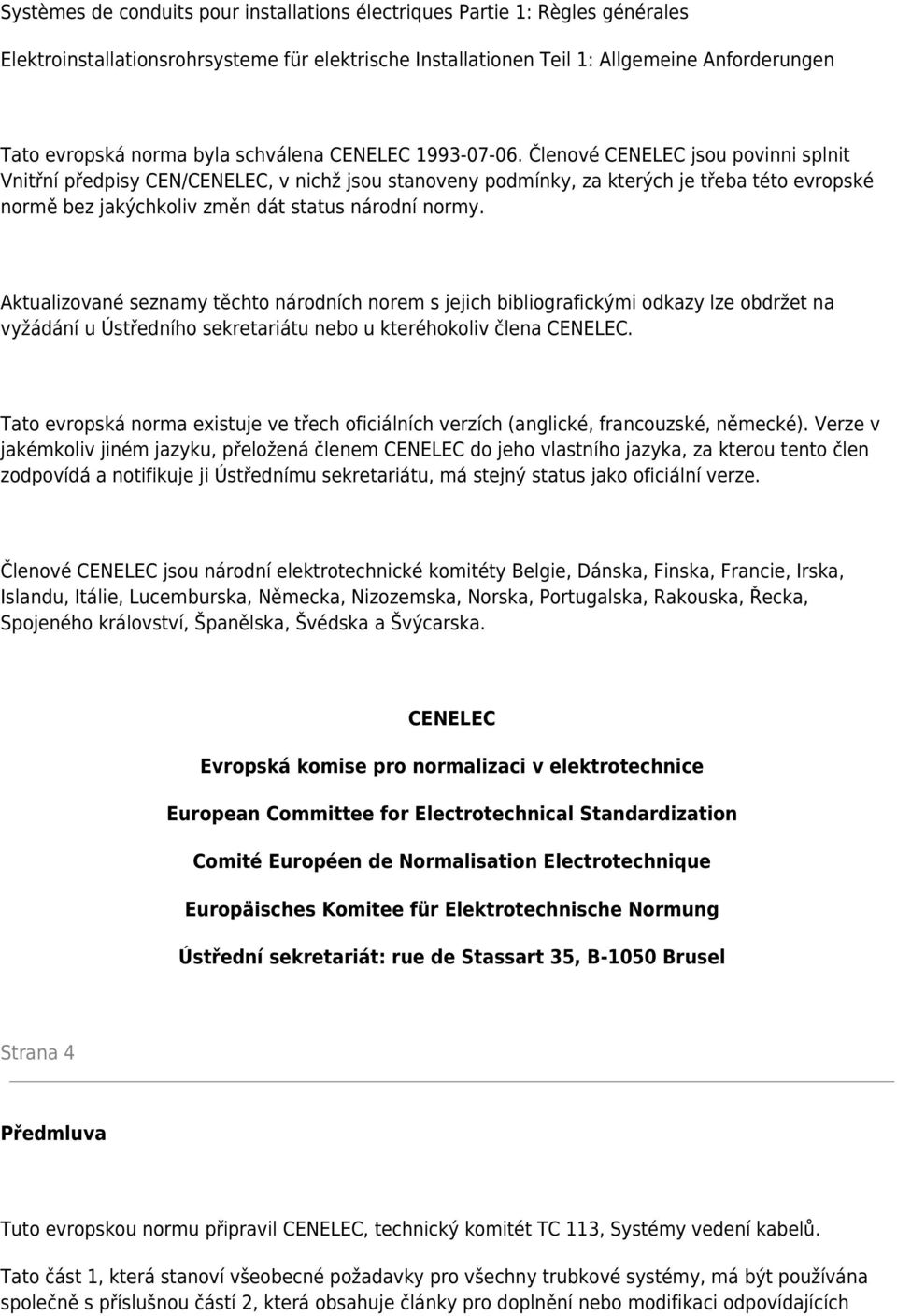 Členové CENELEC jsou povinni splnit Vnitřní předpisy CEN/CENELEC, v nichž jsou stanoveny podmínky, za kterých je třeba této evropské normě bez jakýchkoliv změn dát status národní normy.