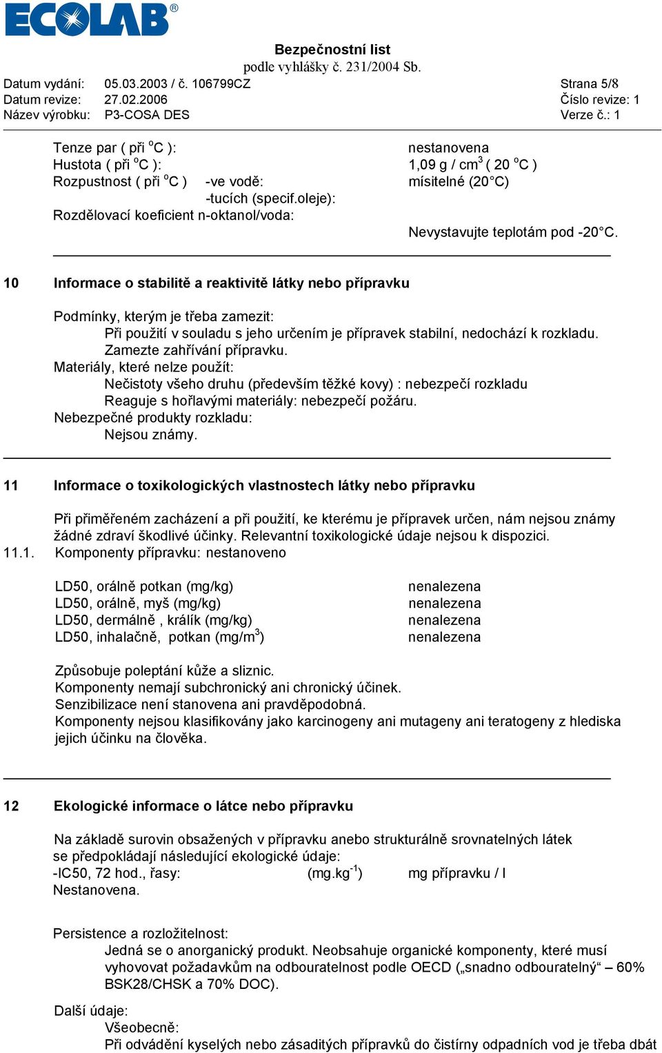 10 Informace o stabilitě a reaktivitě látky nebo přípravku Podmínky, kterým je třeba zamezit: Při použití v souladu s jeho určením je přípravek stabilní, nedochází k rozkladu.