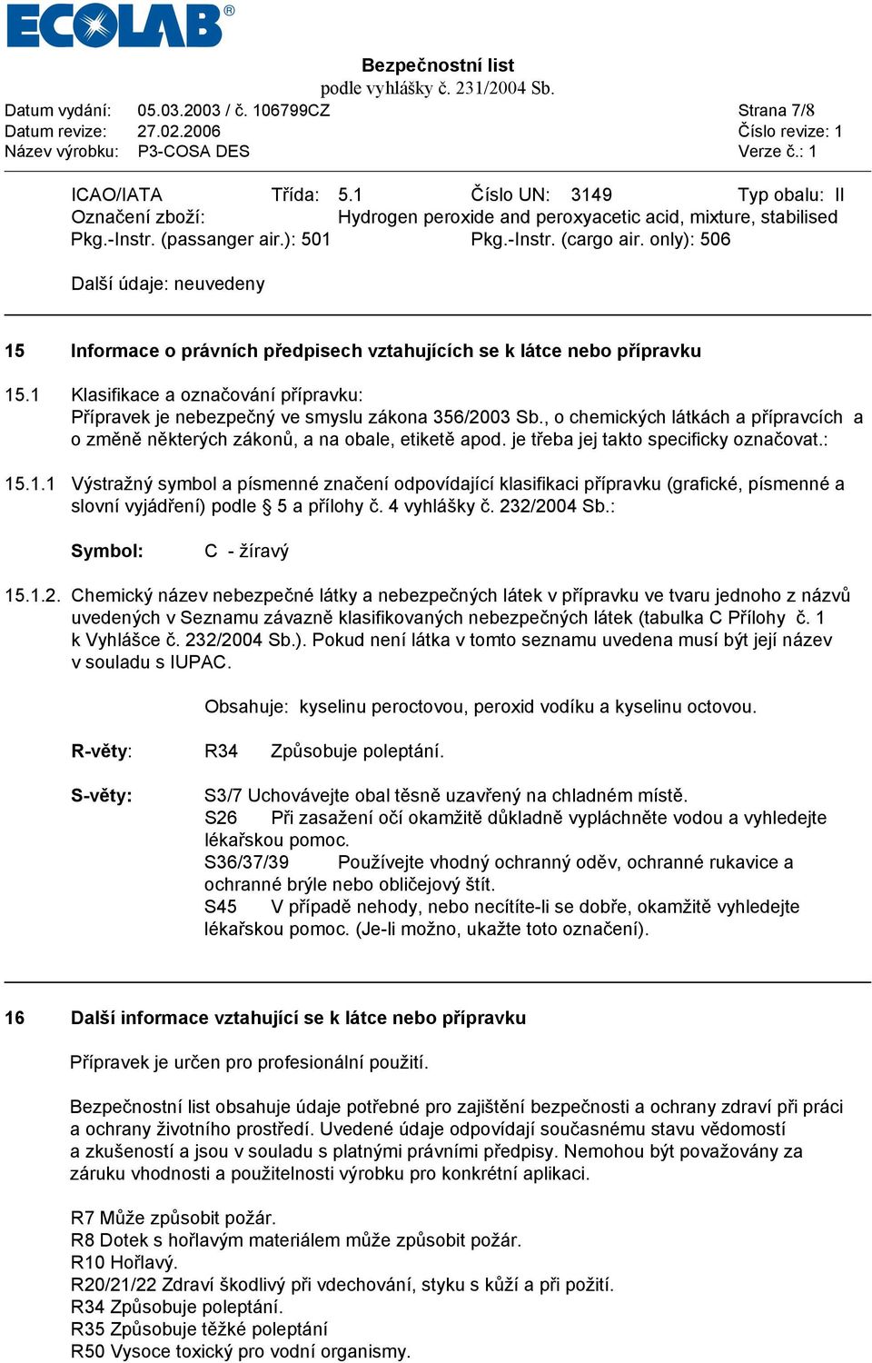 1 Klasifikace a označování přípravku: Přípravek je nebezpečný ve smyslu zákona 356/2003 Sb., o chemických látkách a přípravcích a o změně některých zákonů, a na obale, etiketě apod.