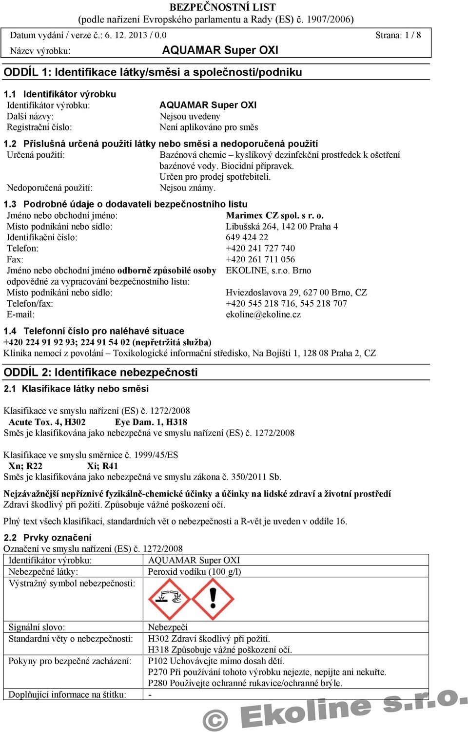 2 Příslušná určená použití látky nebo směsi a nedoporučená použití Určená použití: Bazénová chemie kyslíkový dezinfekční prostředek k ošetření bazénové vody. Biocidní přípravek.