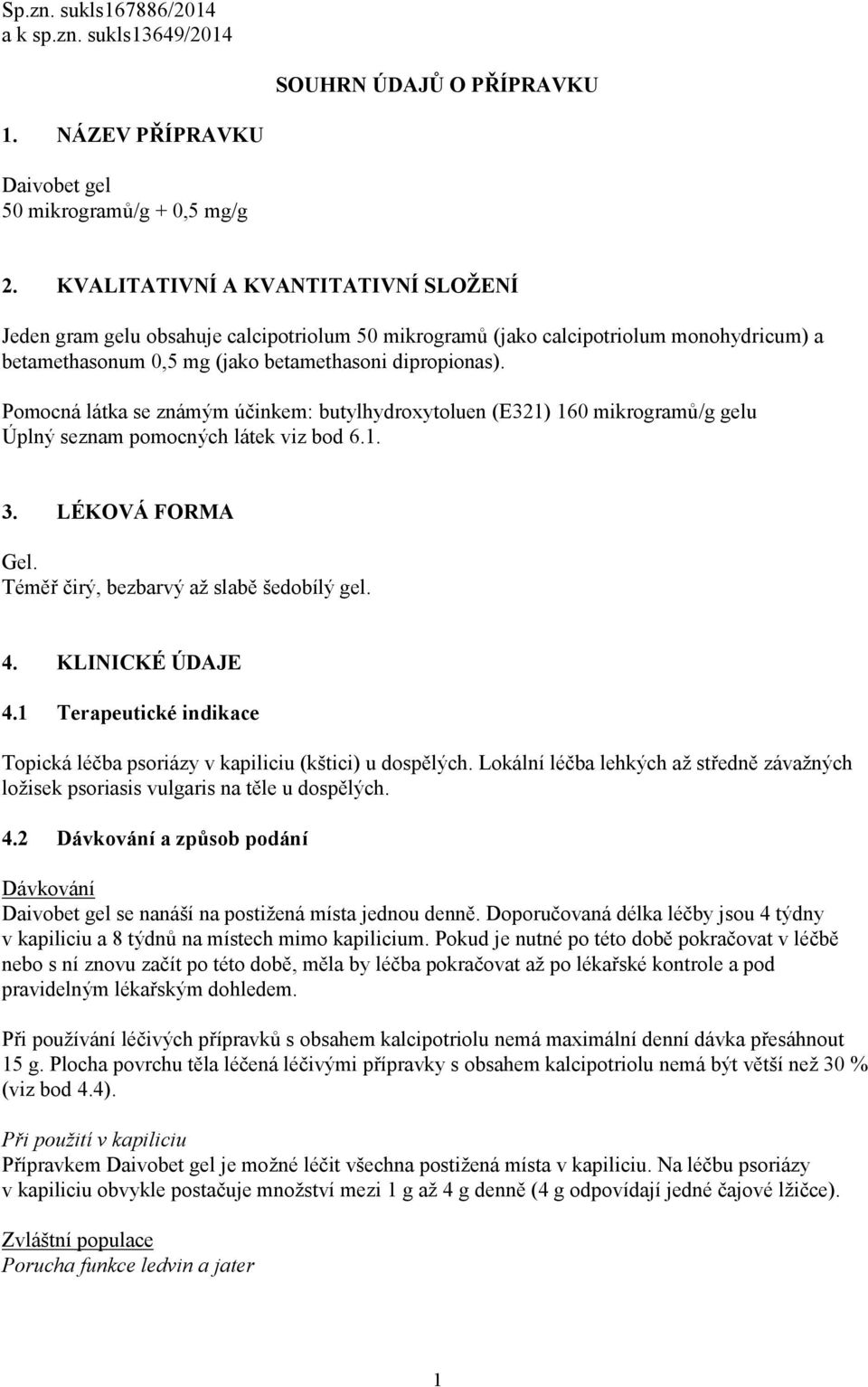 Pomocná látka se známým účinkem: butylhydroxytoluen (E321) 160 mikrogramů/g gelu Úplný seznam pomocných látek viz bod 6.1. 3. LÉKOVÁ FORMA Gel. Téměř čirý, bezbarvý až slabě šedobílý gel. 4.