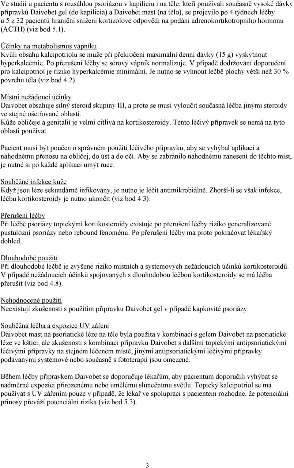 Účinky na metabolismus vápníku Kvůli obsahu kalcipotriolu se může při překročení maximální denní dávky (15 g) vyskytnout hyperkalcémie. Po přerušení léčby se sérový vápník normalizuje.