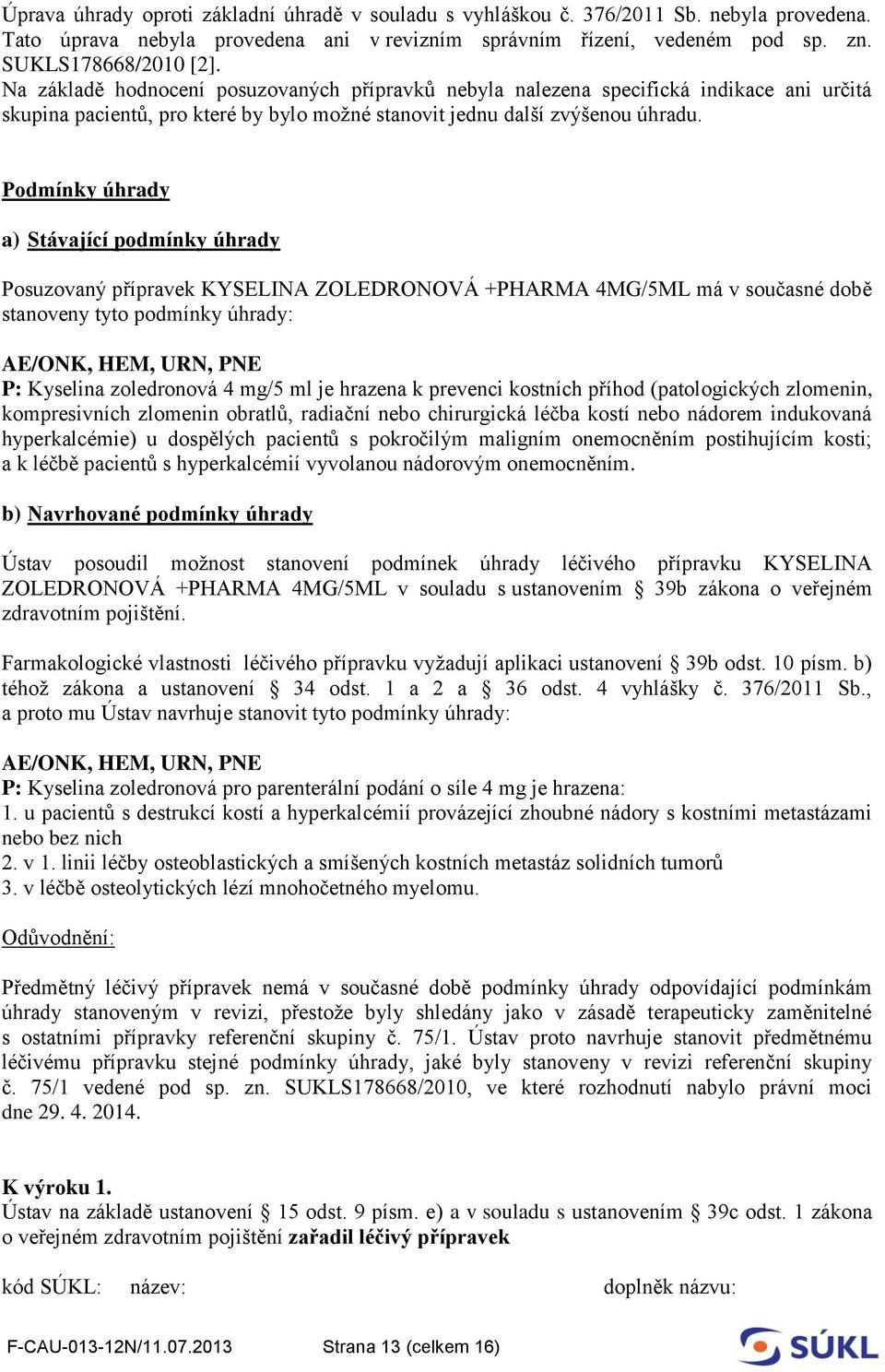 Podmínky úhrady a) Stávající podmínky úhrady Posuzovaný přípravek KYSELINA ZOLEDRONOVÁ +PHARMA 4MG/5ML má v současné době stanoveny tyto podmínky úhrady: AE/ONK, HEM, URN, PNE P: Kyselina zoledronová