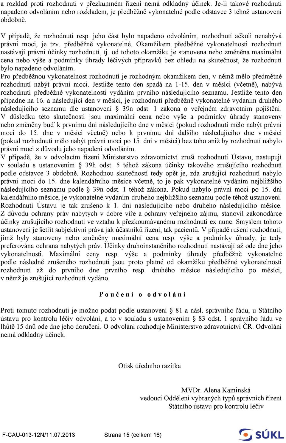 Okamžikem předběžné vykonatelnosti rozhodnutí nastávají právní účinky rozhodnutí, tj.