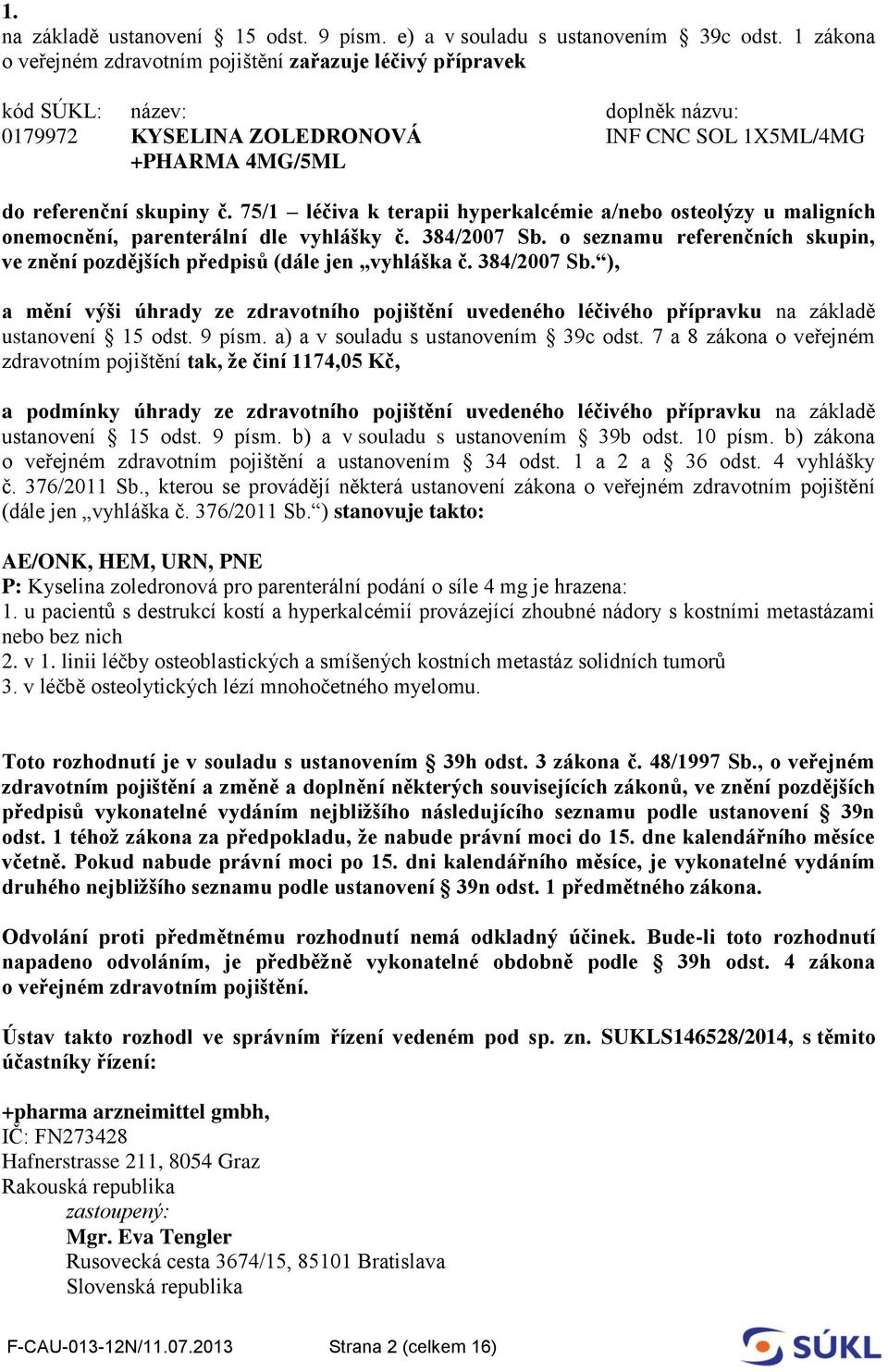 75/1 léčiva k terapii hyperkalcémie a/nebo osteolýzy u maligních onemocnění, parenterální dle vyhlášky č. 384/2007 Sb. o seznamu referenčních skupin, ve znění pozdějších předpisů (dále jen vyhláška č.