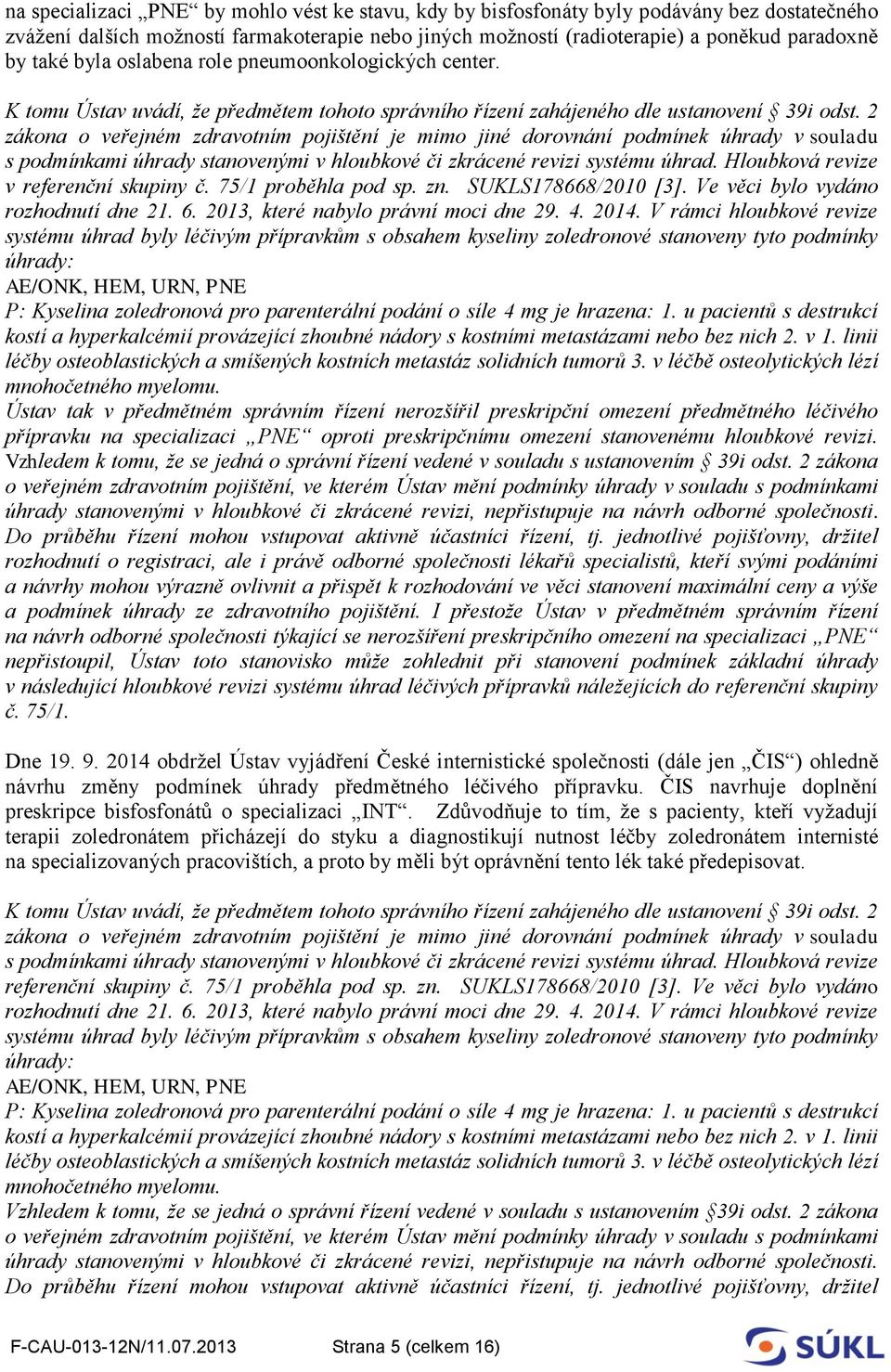 2 zákona o veřejném zdravotním pojištění je mimo jiné dorovnání podmínek úhrady v souladu s podmínkami úhrady stanovenými v hloubkové či zkrácené revizi systému úhrad.