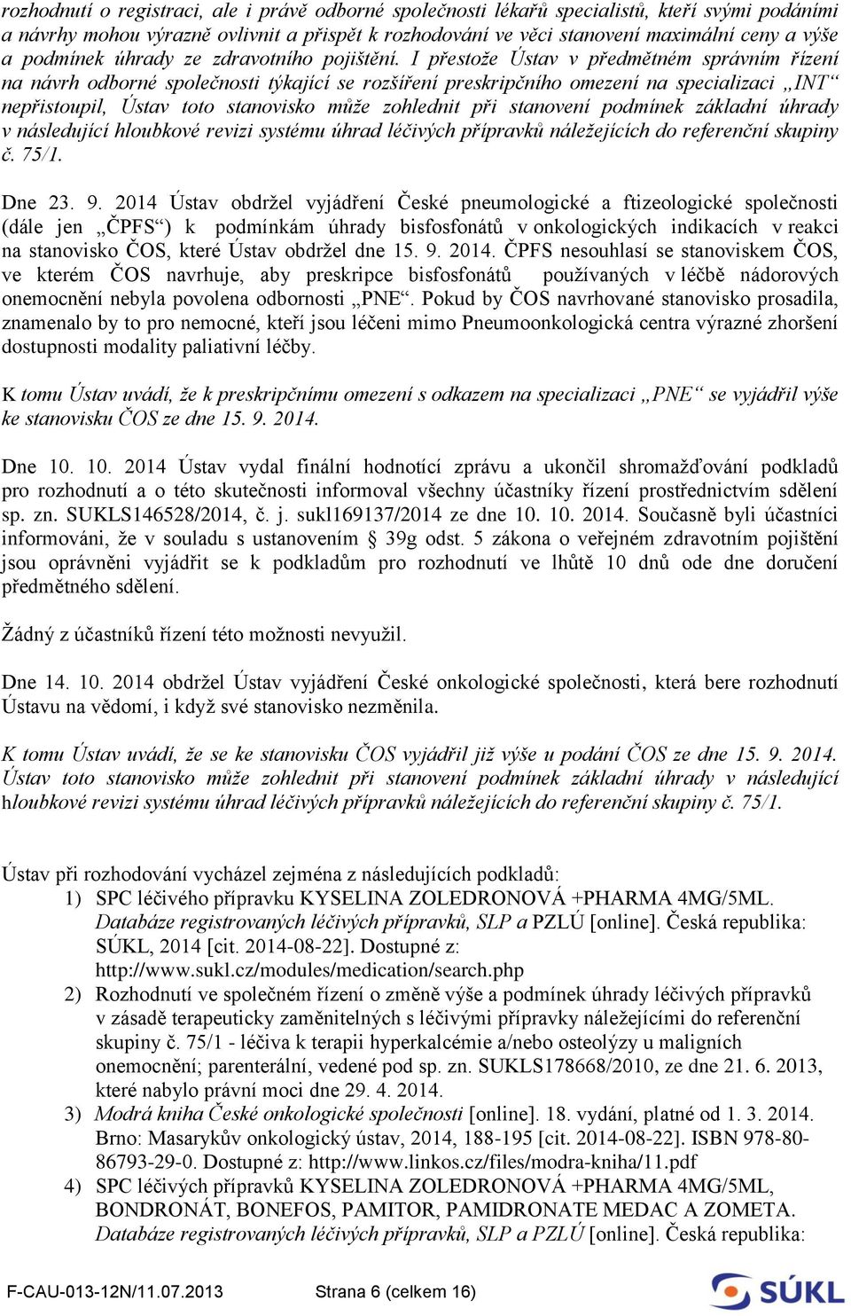 I přestože Ústav v předmětném správním řízení na návrh odborné společnosti týkající se rozšíření preskripčního omezení na specializaci INT nepřistoupil, Ústav toto stanovisko může zohlednit při