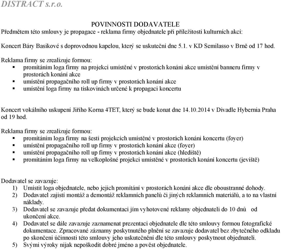 Reklama firmy se zrealizuje formou: promítáním loga firmy na projekci umístěné v prostorách konáni akce umístění banneru firmy v prostorách konání akce umístění propagačního roll up firmy v