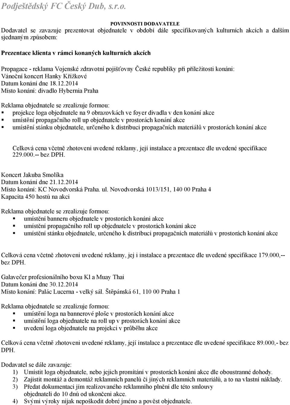 2014 Místo konání: divadlo Hybernia Praha projekce loga objednatele na 9 obrazovkách ve foyer divadla v den konání akce umístění propagačního roll up objednatele v prostorách konání akce umístění