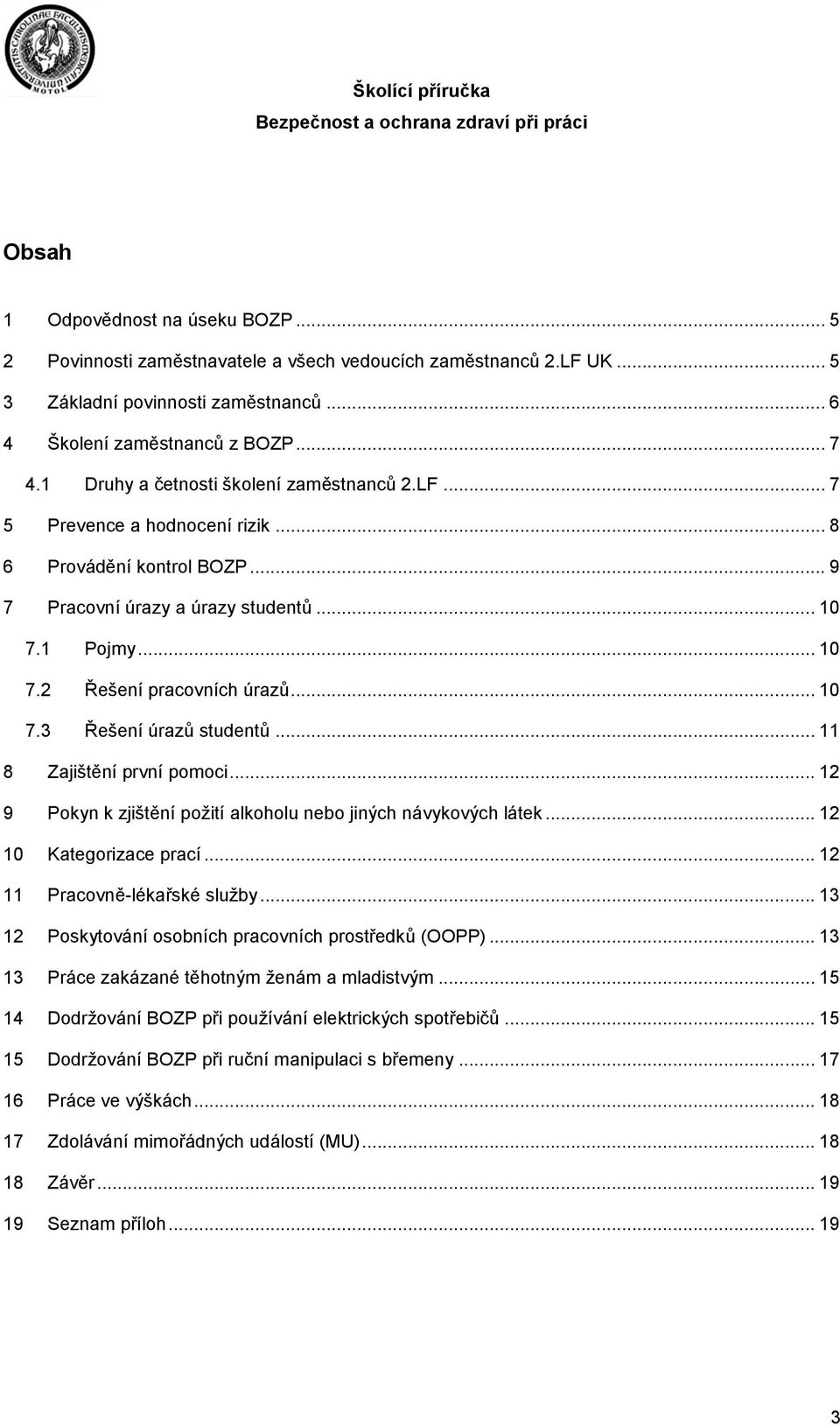.. 10 7.3 Řešení úrazů studentů... 11 8 Zajištění první pomoci... 12 9 Pokyn k zjištění požití alkoholu nebo jiných návykových látek... 12 10 Kategorizace prací... 12 11 Pracovně-lékařské služby.