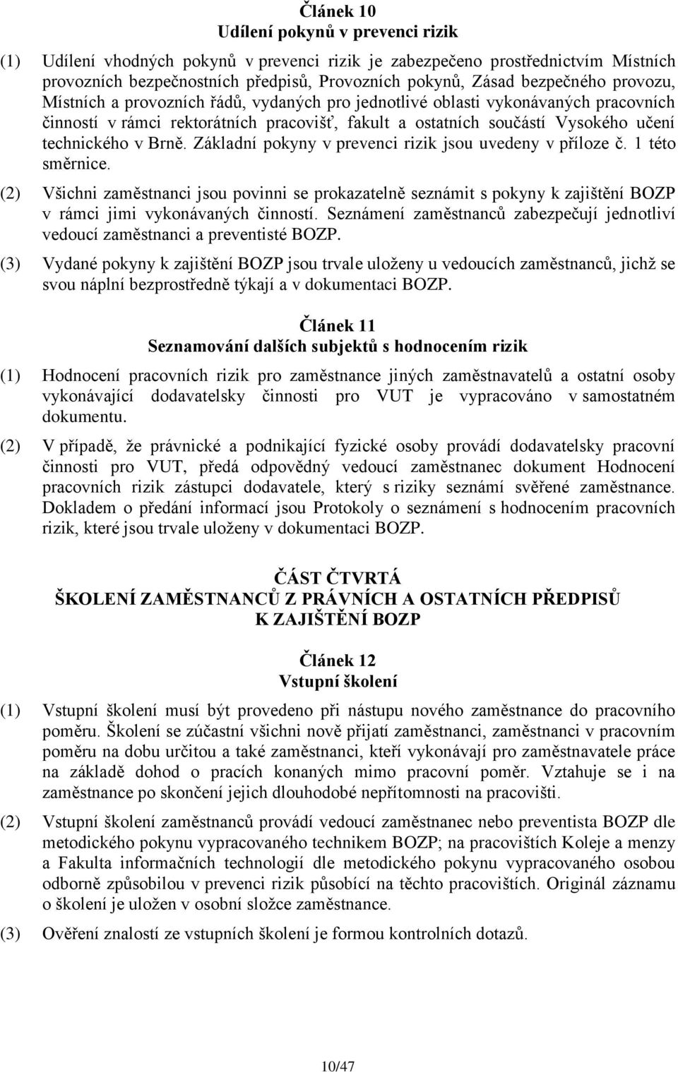 Základní pokyny v prevenci rizik jsou uvedeny v příloze č. 1 této směrnice. (2) Všichni zaměstnanci jsou povinni se prokazatelně seznámit s pokyny k zajištění BOZP v rámci jimi vykonávaných činností.