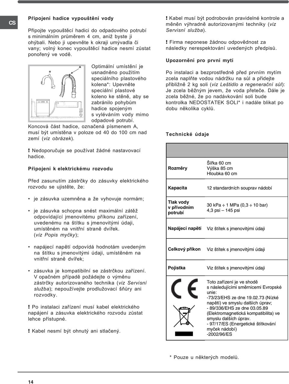 A Optimální umístìní je usnadnìno použitím speciálního plastového kolena*: Upevnìte speciální plastové koleno ke stìnì, aby se zabránilo pohybùm hadice spojeným s vyléváním vody mimo odpadové potrubí.