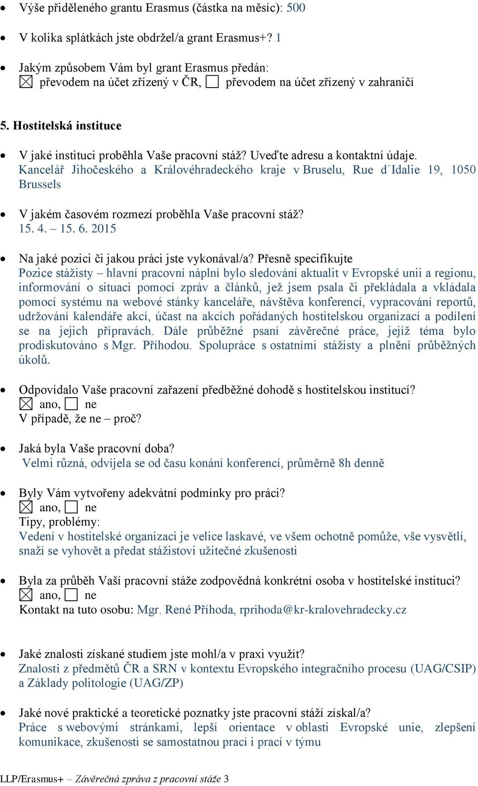 Uveďte adresu a kontaktní údaje. Kancelář Jihočeského a Královéhradeckého kraje v Bruselu, Rue d Idalie 19, 1050 Brussels V jakém časovém rozmezí proběhla Vaše pracovní stáž? 15. 4. 15. 6.