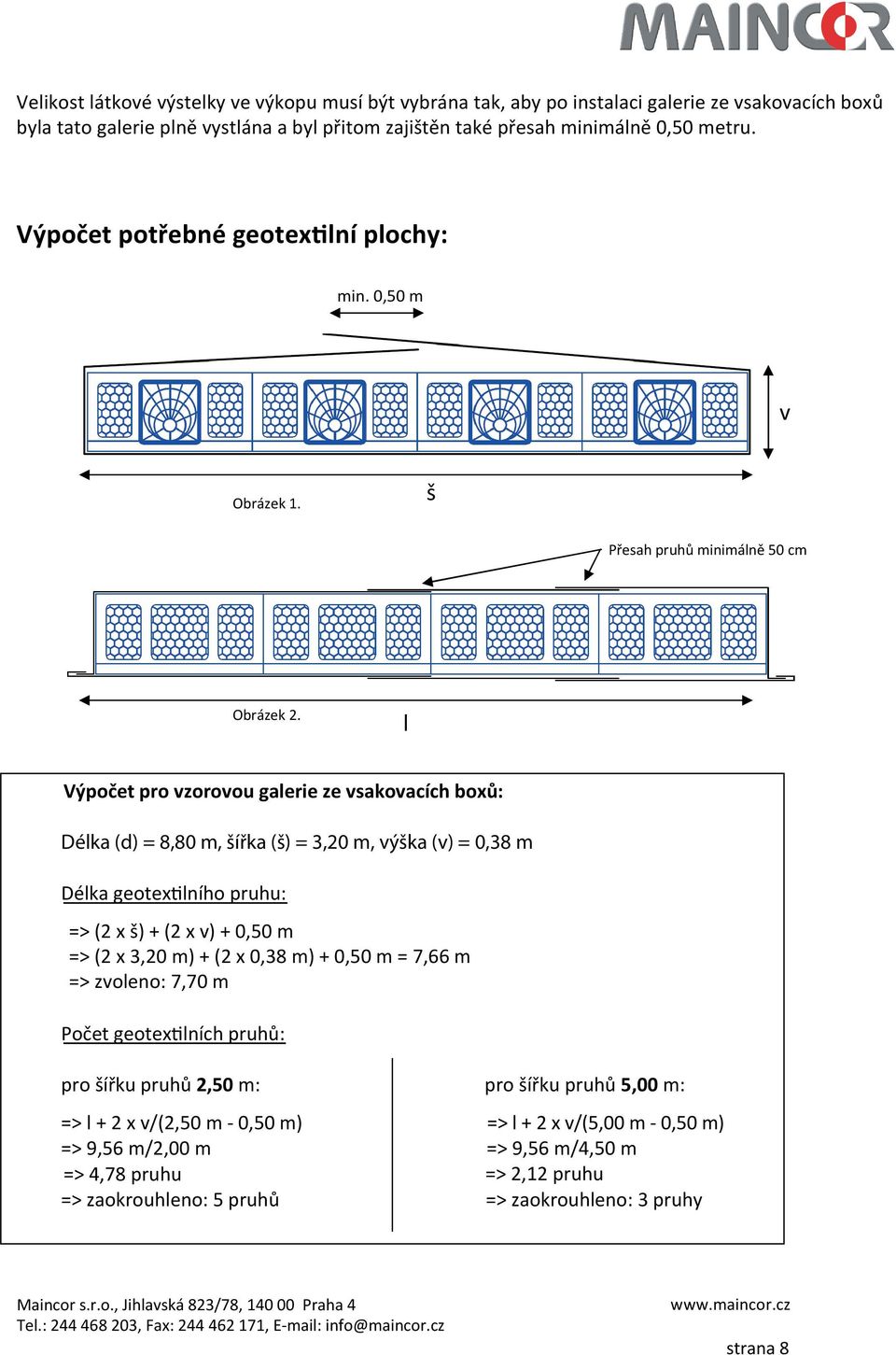 l Výpočet pro vzorovou galerie ze vsakovacích boxů: Délka (d) = 8,80 m, šířka (š) = 3,20 m, výška (v) = 0,38 m Délka geotex lního pruhu: => (2 x š) + (2 x v) + 0,50 m => (2 x 3,20 m) + (2 x 0,38