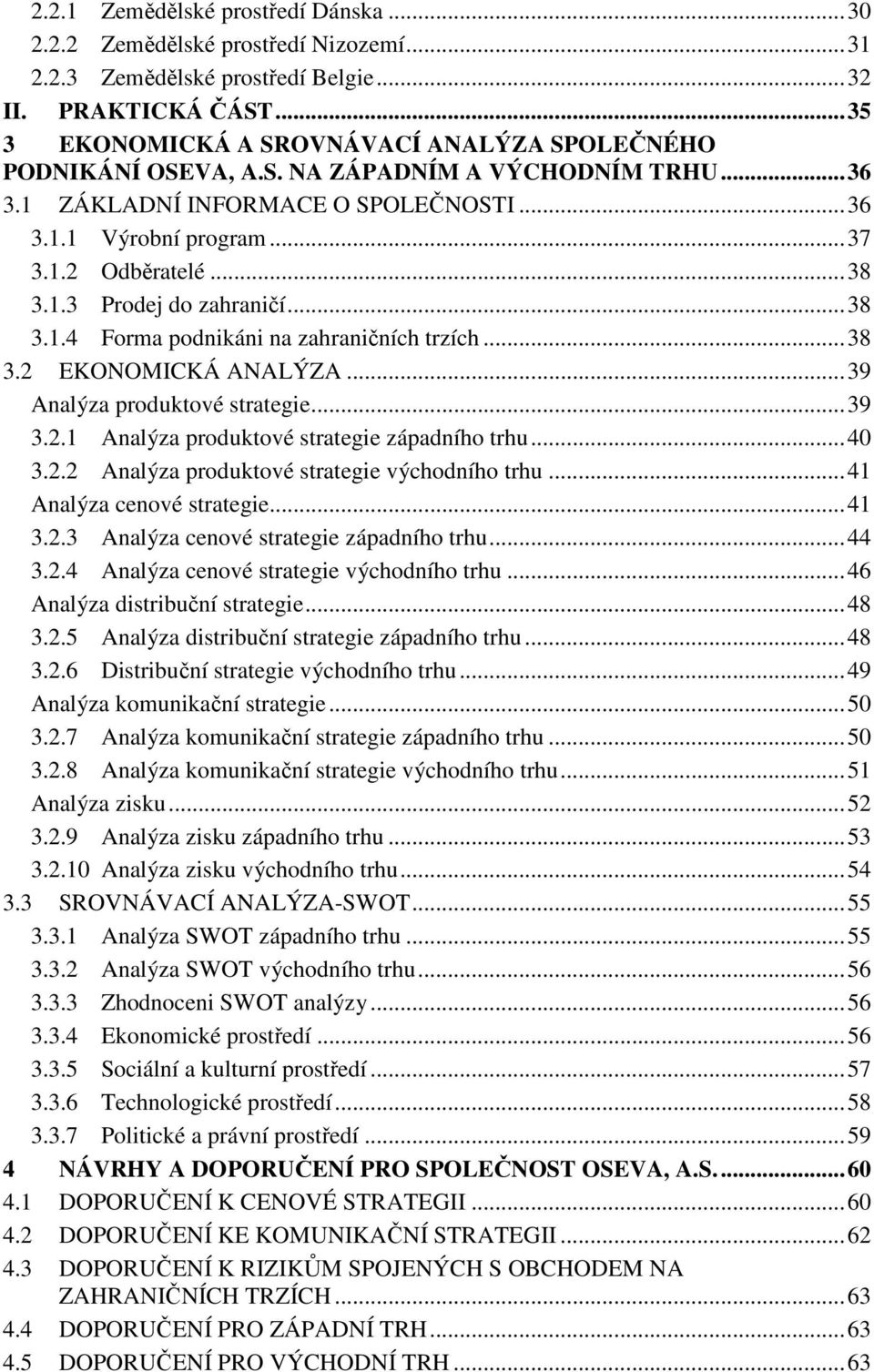 .. 38 3.1.3 Prodej do zahraničí... 38 3.1.4 Forma podnikáni na zahraničních trzích... 38 3.2 EKONOMICKÁ ANALÝZA... 39 Analýza produktové strategie... 39 3.2.1 Analýza produktové strategie západního trhu.