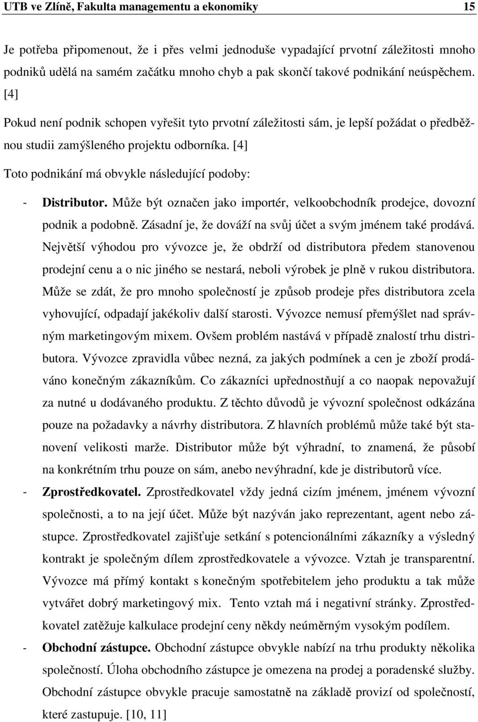 [4] Toto podnikání má obvykle následující podoby: - Distributor. Může být označen jako importér, velkoobchodník prodejce, dovozní podnik a podobně.