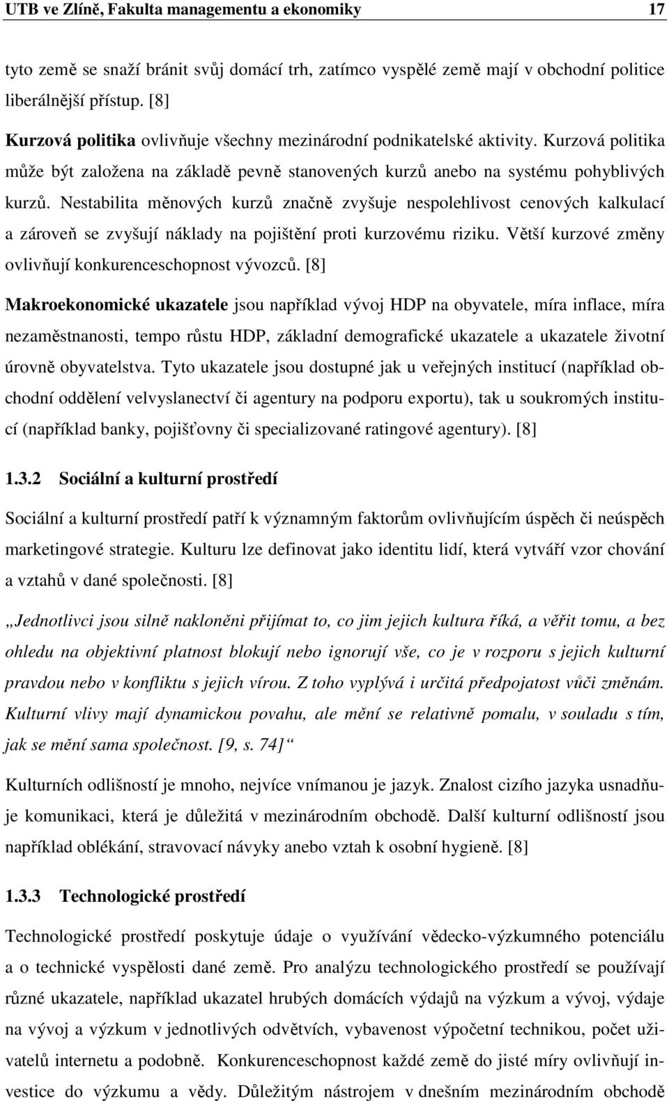 Nestabilita měnových kurzů značně zvyšuje nespolehlivost cenových kalkulací a zároveň se zvyšují náklady na pojištění proti kurzovému riziku. Větší kurzové změny ovlivňují konkurenceschopnost vývozců.