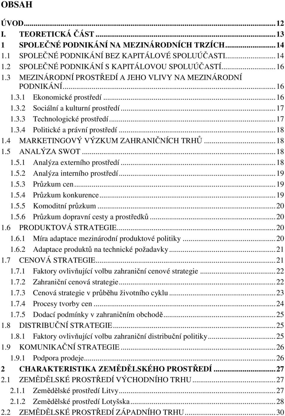 .. 18 1.4 MARKETINGOVÝ VÝZKUM ZAHRANIČNÍCH TRHŮ... 18 1.5 ANALÝZA SWOT... 18 1.5.1 Analýza externího prostředí... 18 1.5.2 Analýza interního prostředí... 19 1.5.3 Průzkum cen... 19 1.5.4 Průzkum konkurence.