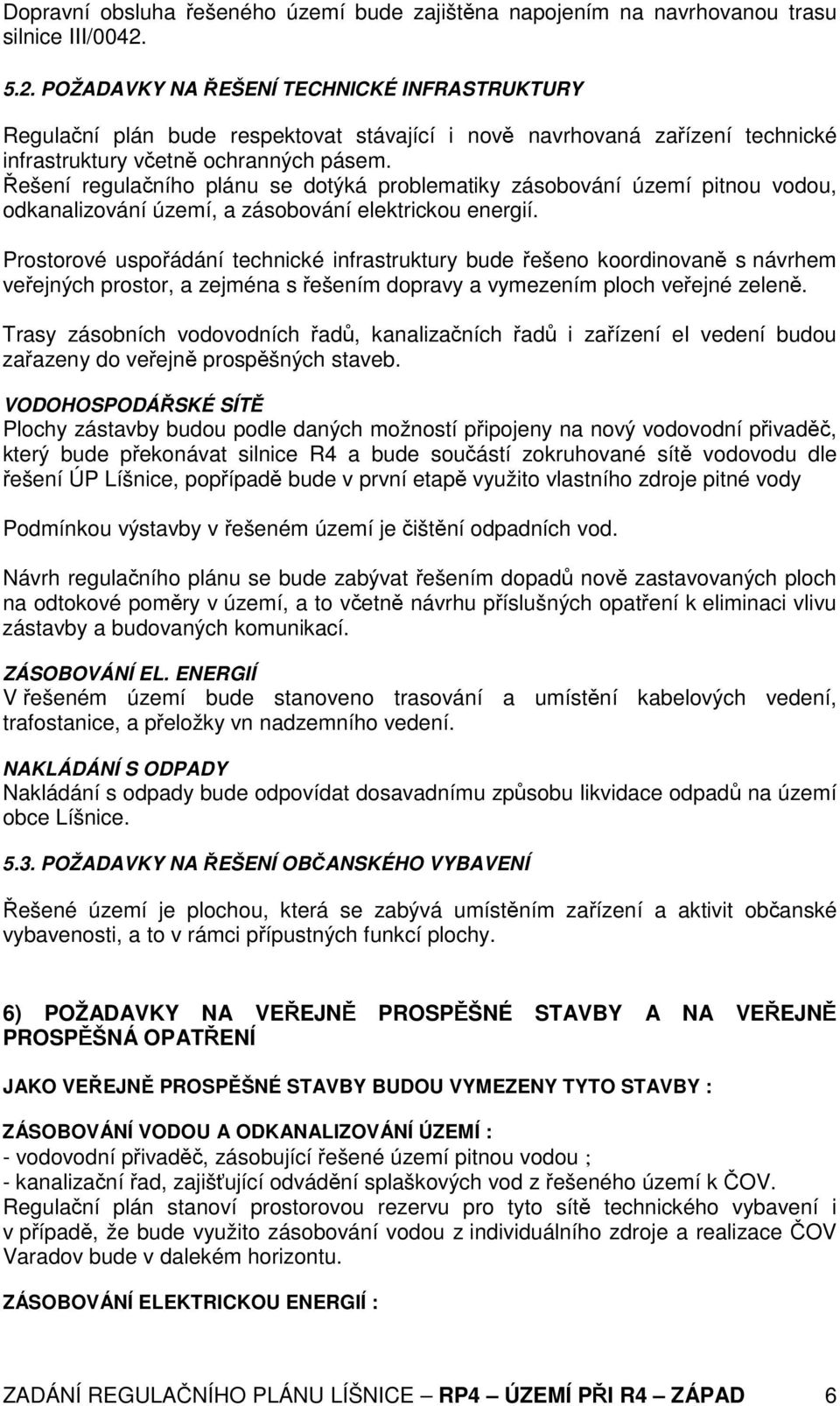 Řešení regulačního plánu se dotýká problematiky zásobování území pitnou vodou, odkanalizování území, a zásobování elektrickou energií.