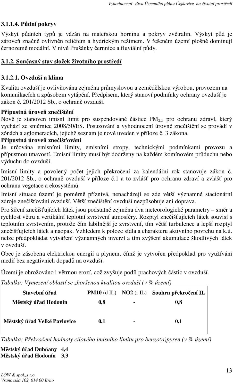 2. Současný stav složek životního prostředí 3.1.2.1. Ovzduší a klima Kvalita ovzduší je ovlivňována zejména průmyslovou a zemědělskou výrobou, provozem na komunikacích a způsobem vytápění.