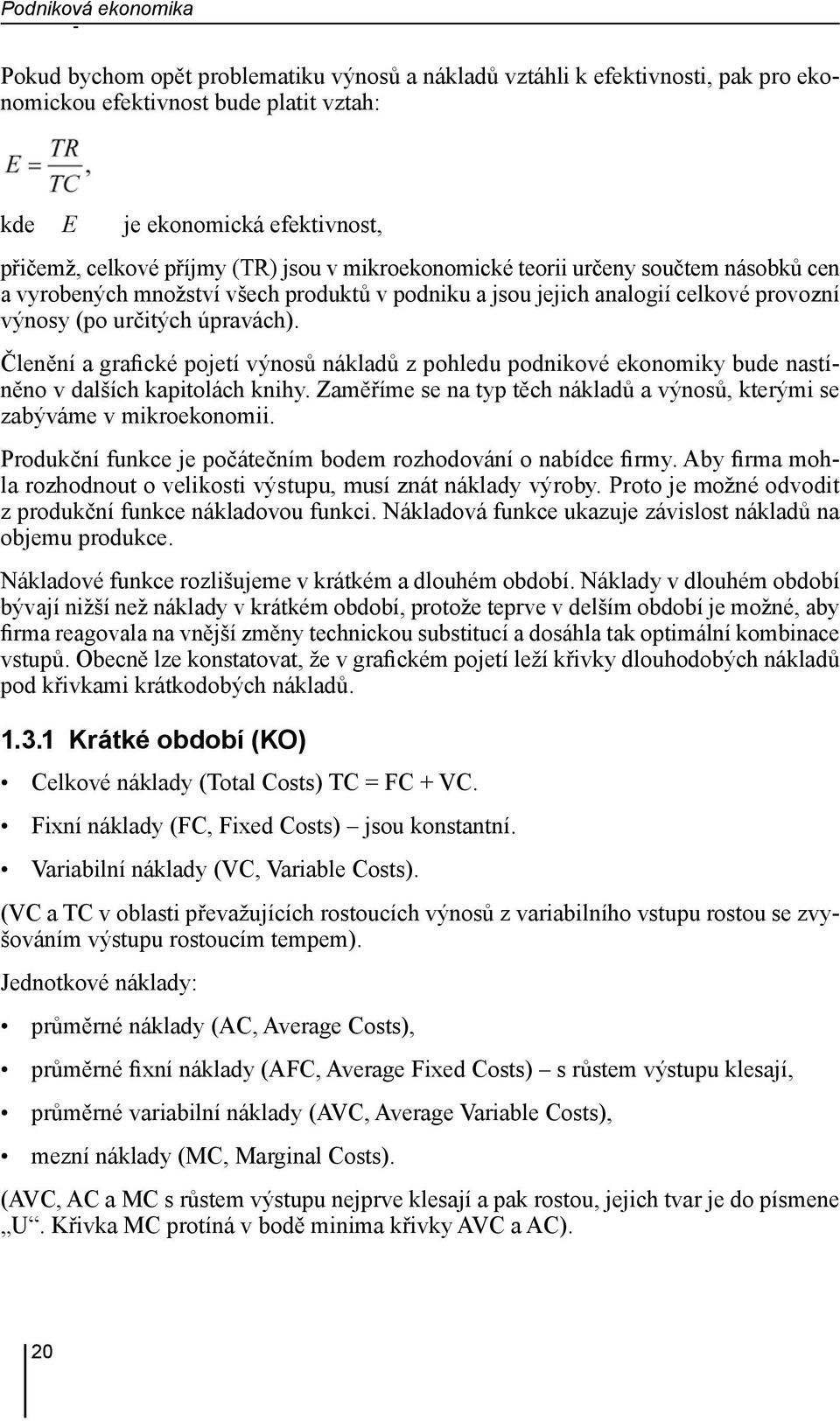 Členění a grafické pojetí výnosů nákladů z pohledu podnikové ekonomiky bude nastíněno v dalších kapitolách knihy. Zaměříme se na typ těch nákladů a výnosů, kterými se zabýváme v mikroekonomii.