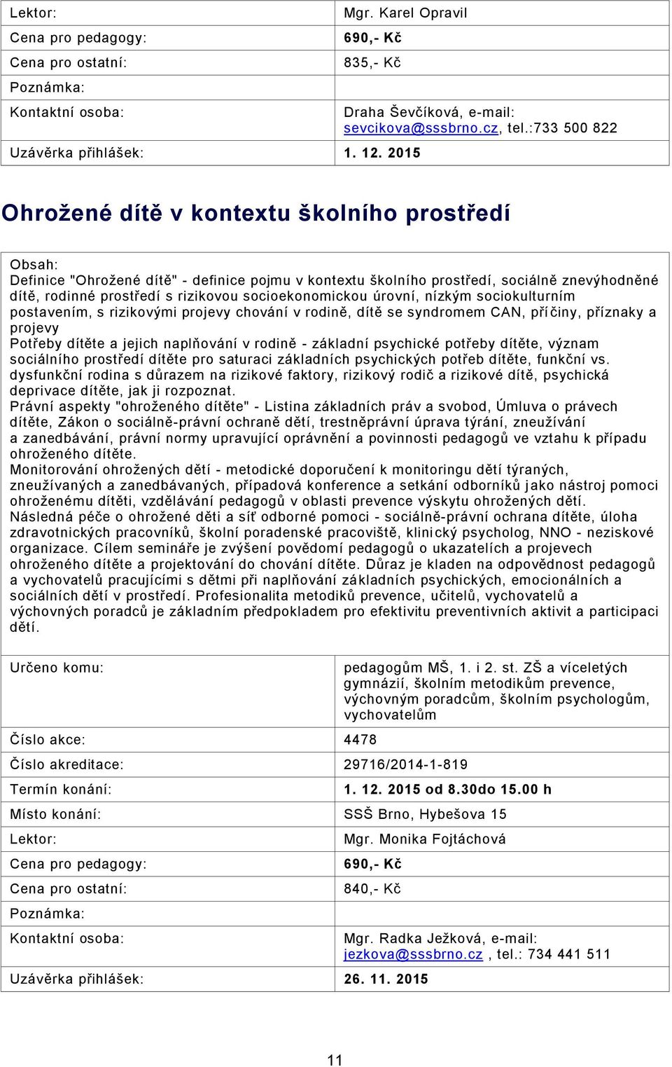 socioekonomickou úrovní, nízkým sociokulturním postavením, s rizikovými projevy chování v rodině, dítě se syndromem CAN, pří činy, příznaky a projevy Potřeby dítěte a jejich naplňování v rodině -