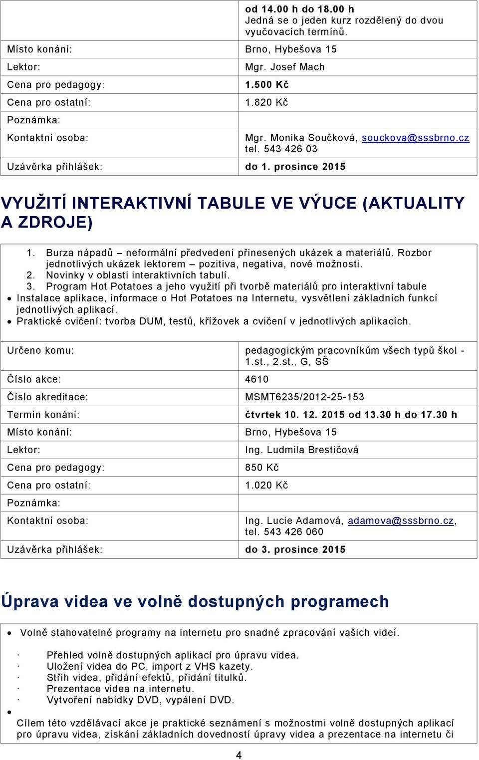 Rozbor jednotlivých ukázek lektorem pozitiva, negativa, nové možnosti. 2. Novinky v oblasti interaktivních tabulí. 3.