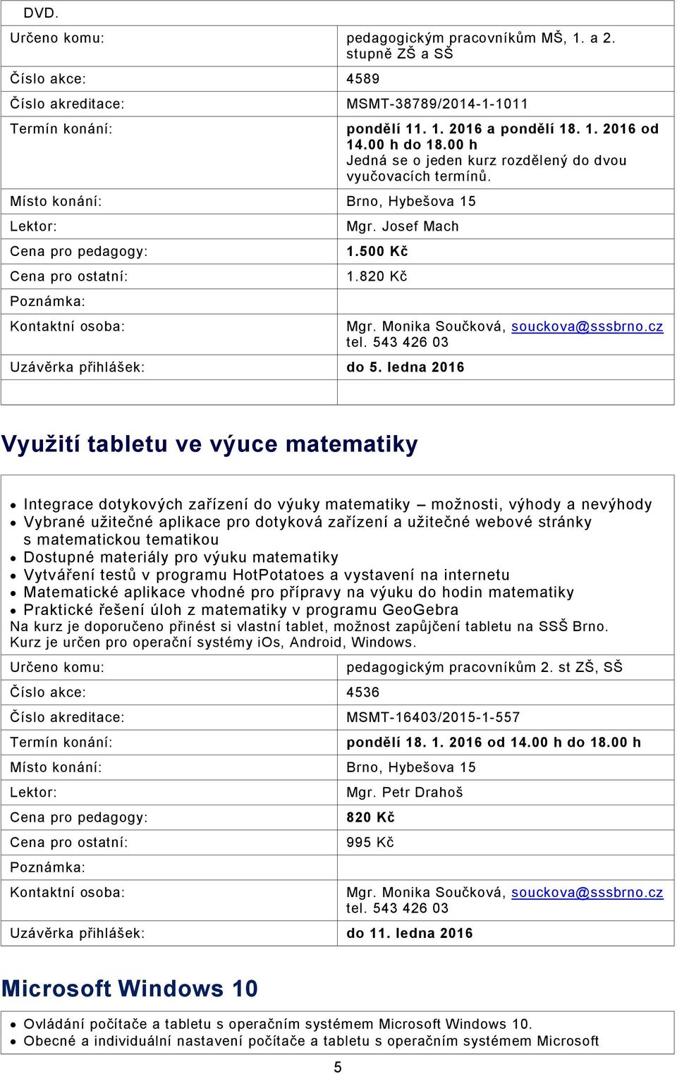 543 426 03 Využití tabletu ve výuce matematiky Integrace dotykových zařízení do výuky matematiky možnosti, výhody a nevýhody Vybrané užitečné aplikace pro dotyková zařízení a užitečné webové stránky