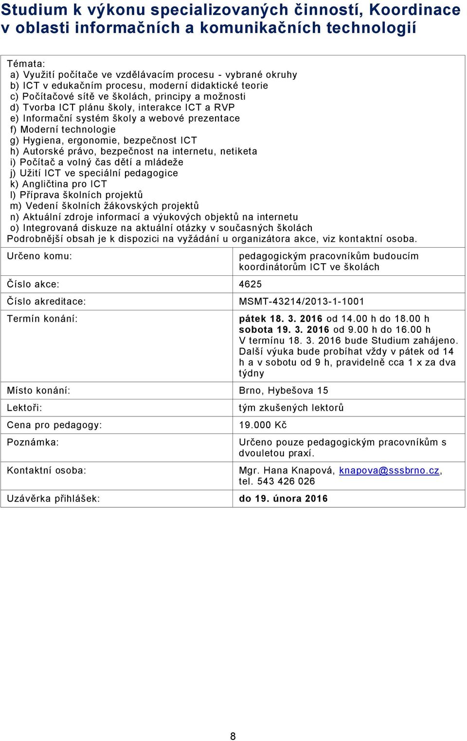 technologie g) Hygiena, ergonomie, bezpečnost ICT h) Autorské právo, bezpečnost na internetu, netiketa i) Počítač a volný čas dětí a mládeže j) Užití ICT ve speciální pedagogice k) Angličtina pro ICT