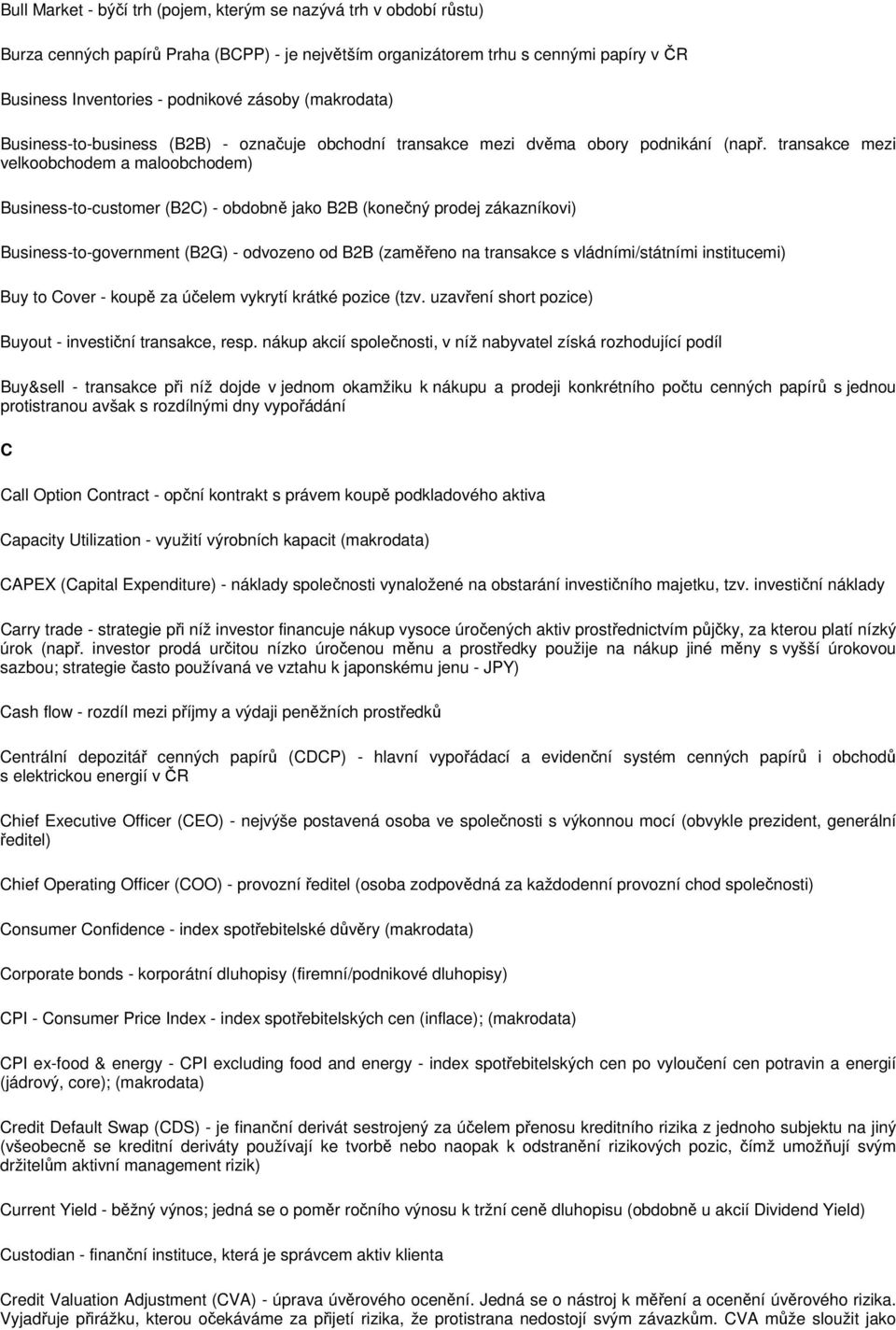 transakce mezi velkoobchodem a maloobchodem) Business-to-customer (B2C) - obdobně jako B2B (konečný prodej zákazníkovi) Business-to-government (B2G) - odvozeno od B2B (zaměřeno na transakce s