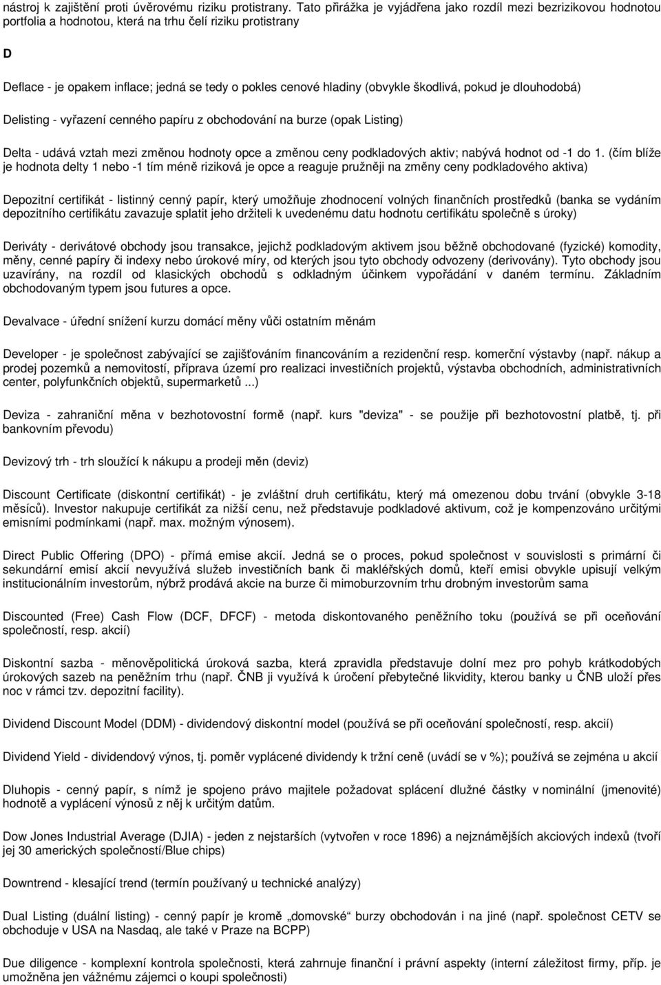 (obvykle škodlivá, pokud je dlouhodobá) Delisting - vyřazení cenného papíru z obchodování na burze (opak Listing) Delta - udává vztah mezi změnou hodnoty opce a změnou ceny podkladových aktiv; nabývá