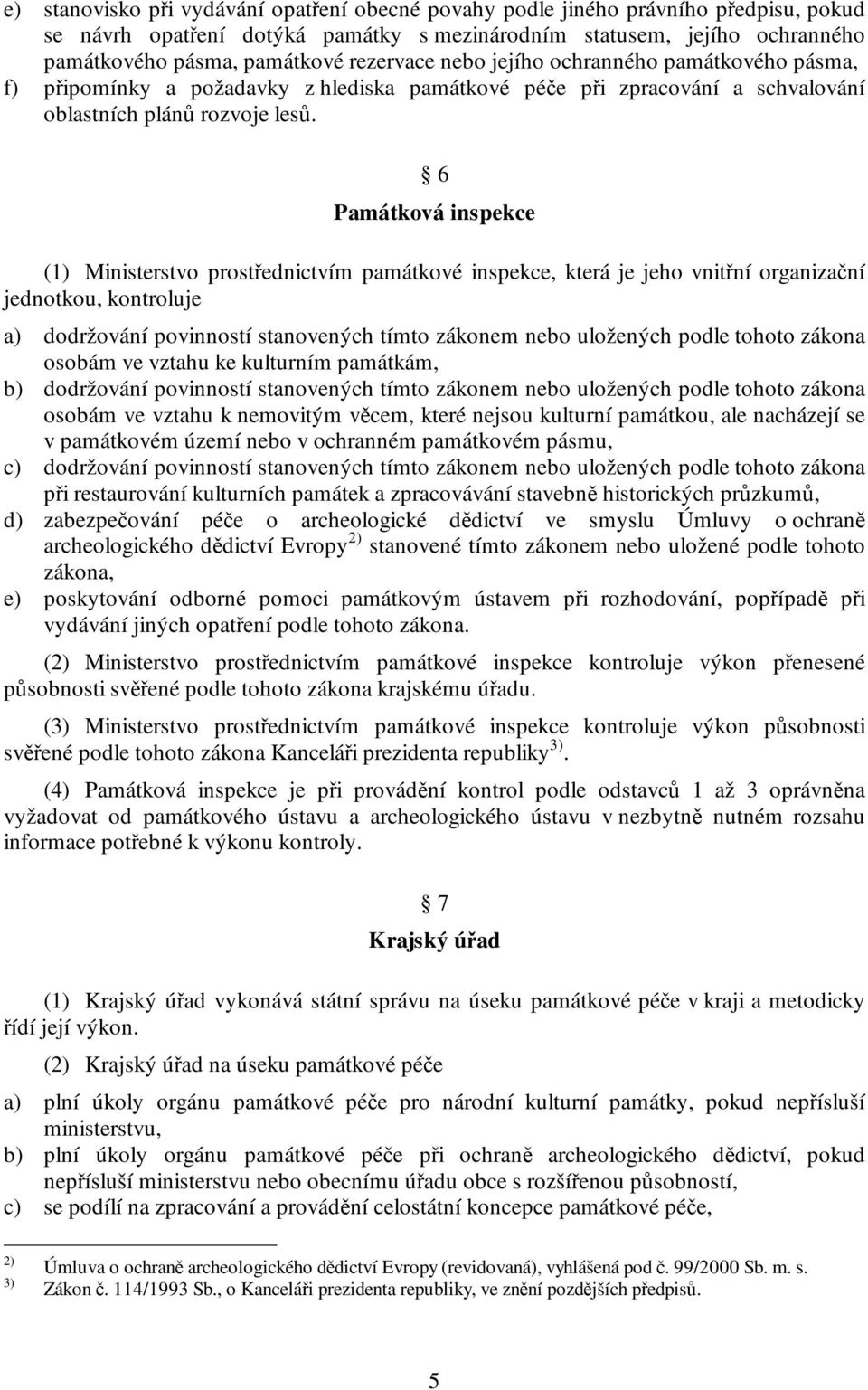 6 Památková inspekce (1) Ministerstvo prostřednictvím památkové inspekce, která je jeho vnitřní organizační jednotkou, kontroluje a) dodržování povinností stanovených tímto zákonem nebo uložených