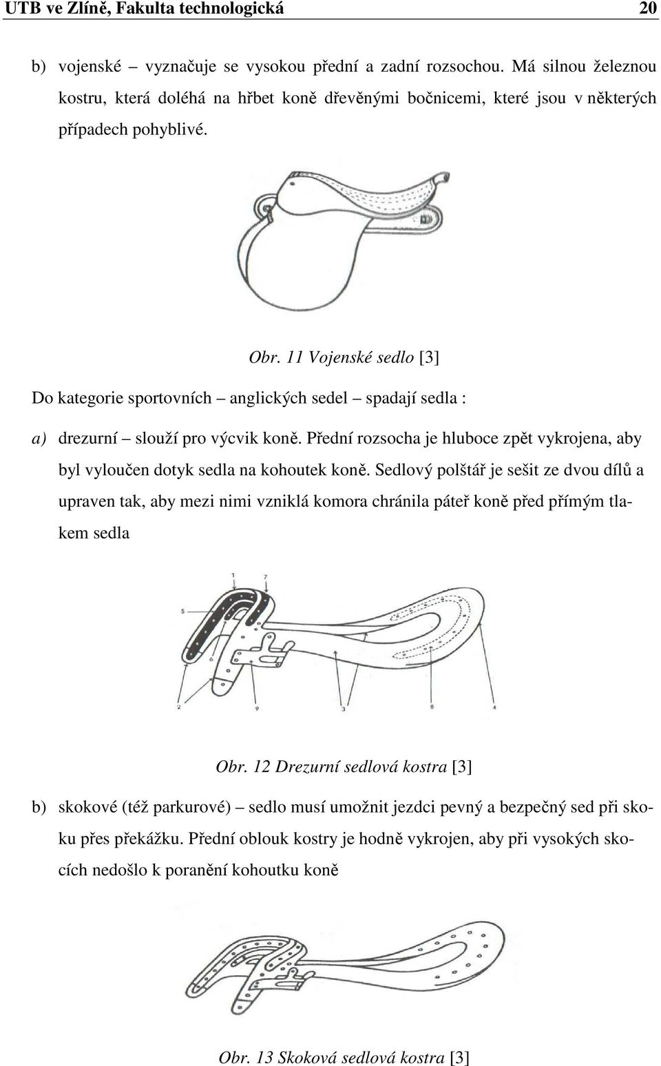 11 Vojenské sedlo [3] Do kategorie sportovních anglických sedel spadají sedla : a) drezurní slouží pro výcvik koně.