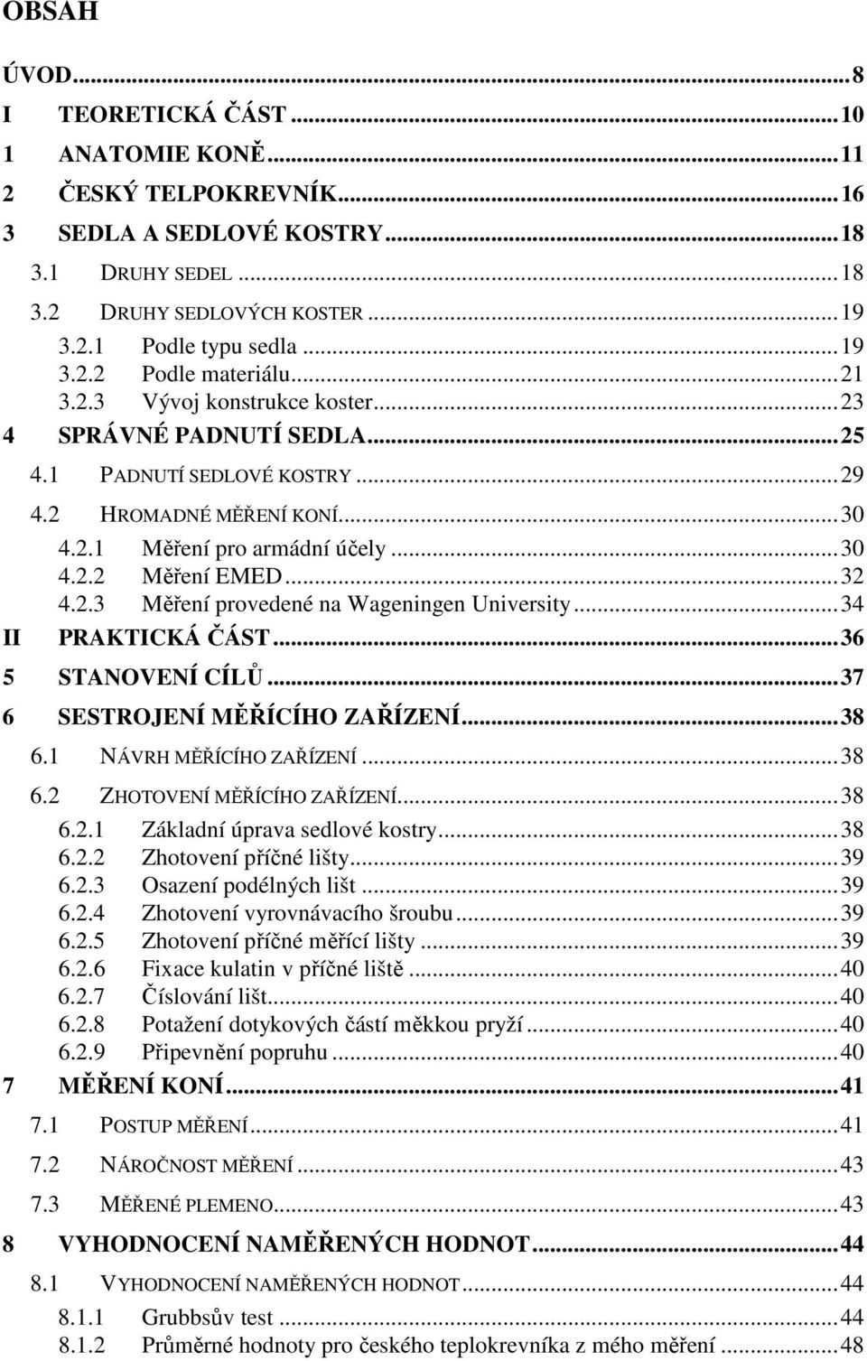 ..34 PRAKTICKÁ ČÁST...36 5 STANOVENÍ CÍLŮ...37 6 SESTROJENÍ MĚŘÍCÍHO ZAŘÍZENÍ...38 6.1 NÁVRH MĚŘÍCÍHO ZAŘÍZENÍ...38 6.2 ZHOTOVENÍ MĚŘÍCÍHO ZAŘÍZENÍ...38 6.2.1 Základní úprava sedlové kostry...38 6.2.2 Zhotovení příčné lišty.