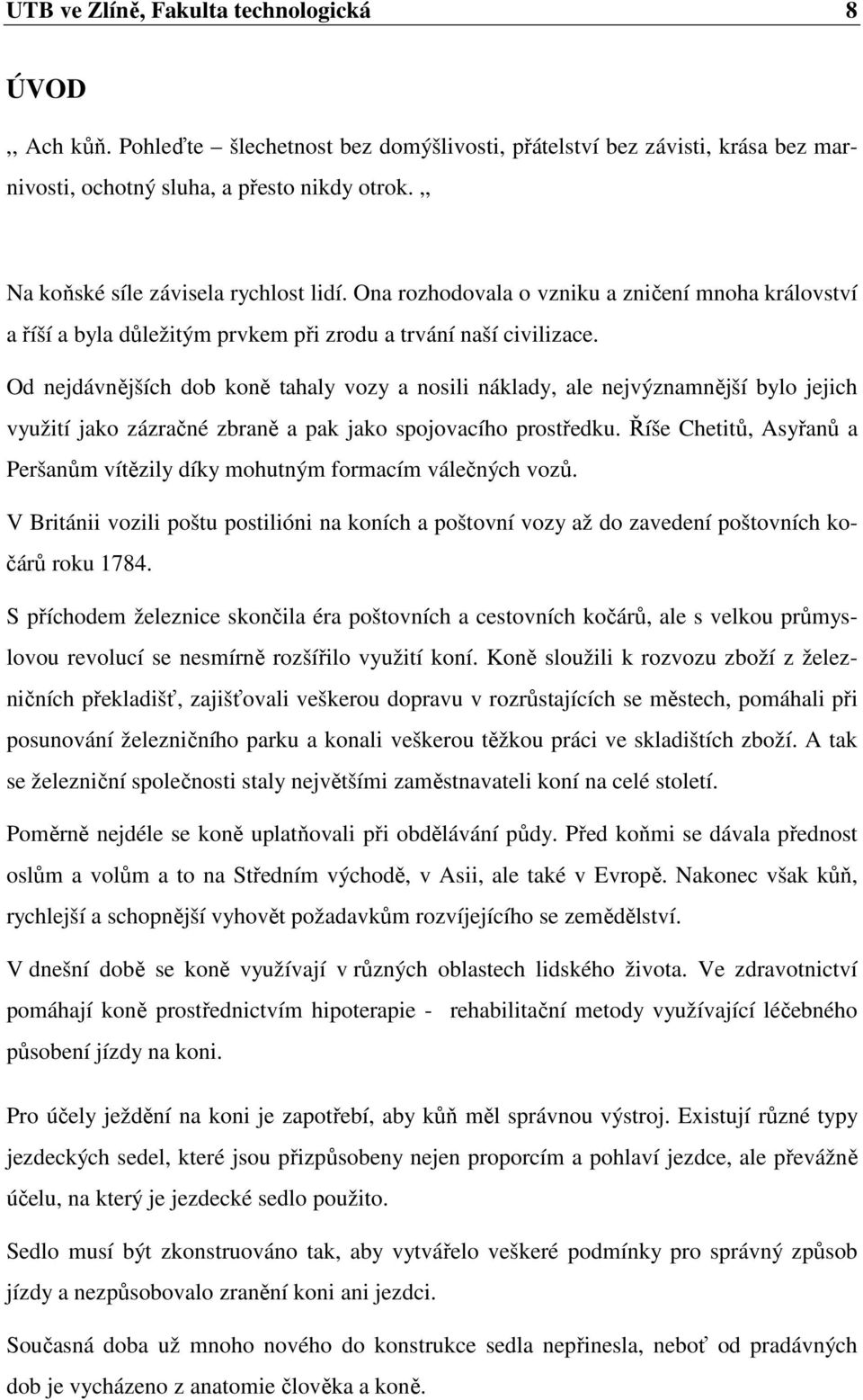 Od nejdávnějších dob koně tahaly vozy a nosili náklady, ale nejvýznamnější bylo jejich využití jako zázračné zbraně a pak jako spojovacího prostředku.