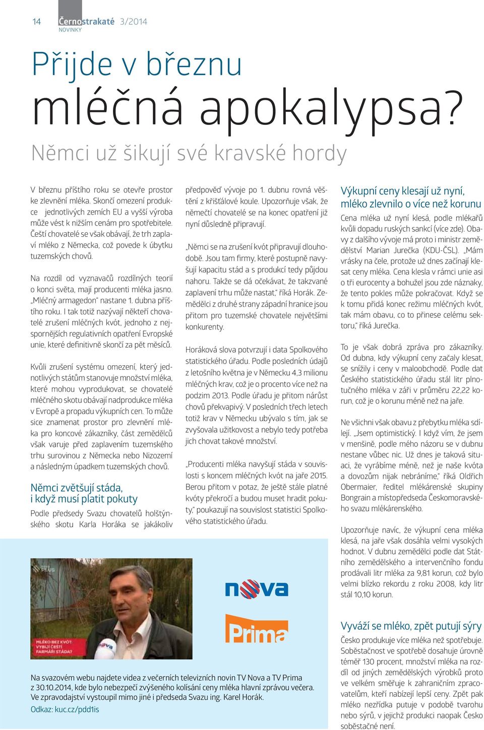 Čeští chovatelé se však obávají, že trh zaplaví mléko z Německa, což povede k úbytku tuzemských chovů. Na rozdíl od vyznavačů rozdílných teorií o konci světa, mají producenti mléka jasno.