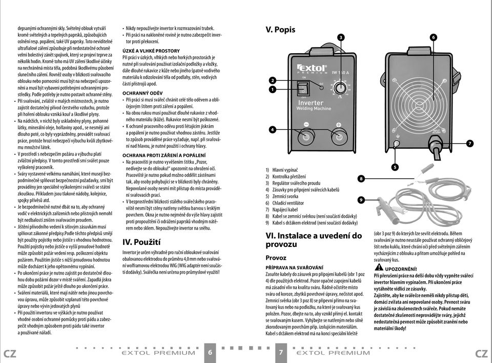 Kromě toho má UV záření škodlivé účinky na nechráněná místa těla, podobná škodlivému působení slunečního záření.